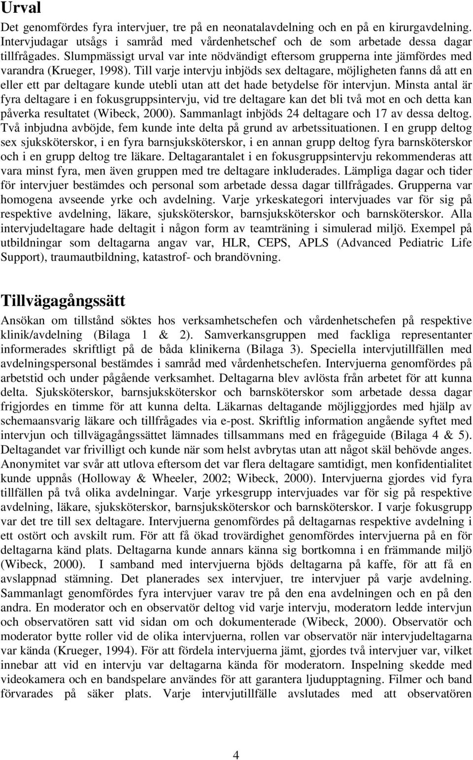 Till varje intervju inbjöds sex deltagare, möjligheten fanns då att en eller ett par deltagare kunde utebli utan att det hade betydelse för intervjun.