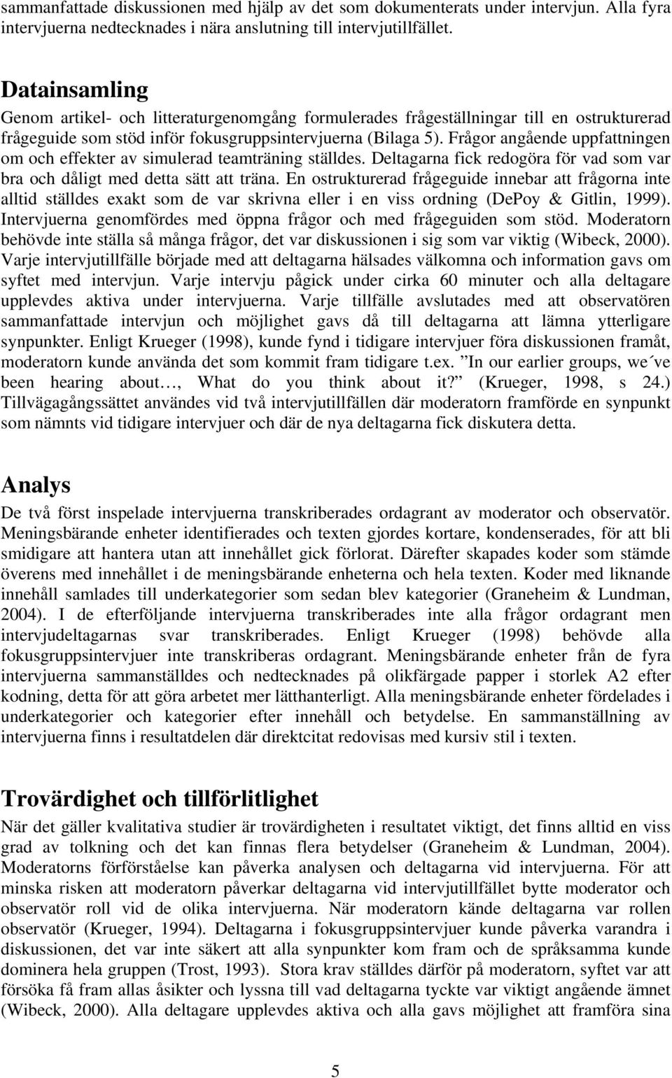 Frågor angående uppfattningen om och effekter av simulerad teamträning ställdes. Deltagarna fick redogöra för vad som var bra och dåligt med detta sätt att träna.