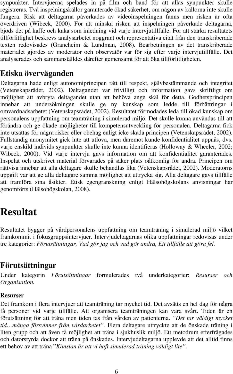 För att minska risken att inspelningen påverkade deltagarna, bjöds det på kaffe och kaka som inledning vid varje intervjutillfälle.