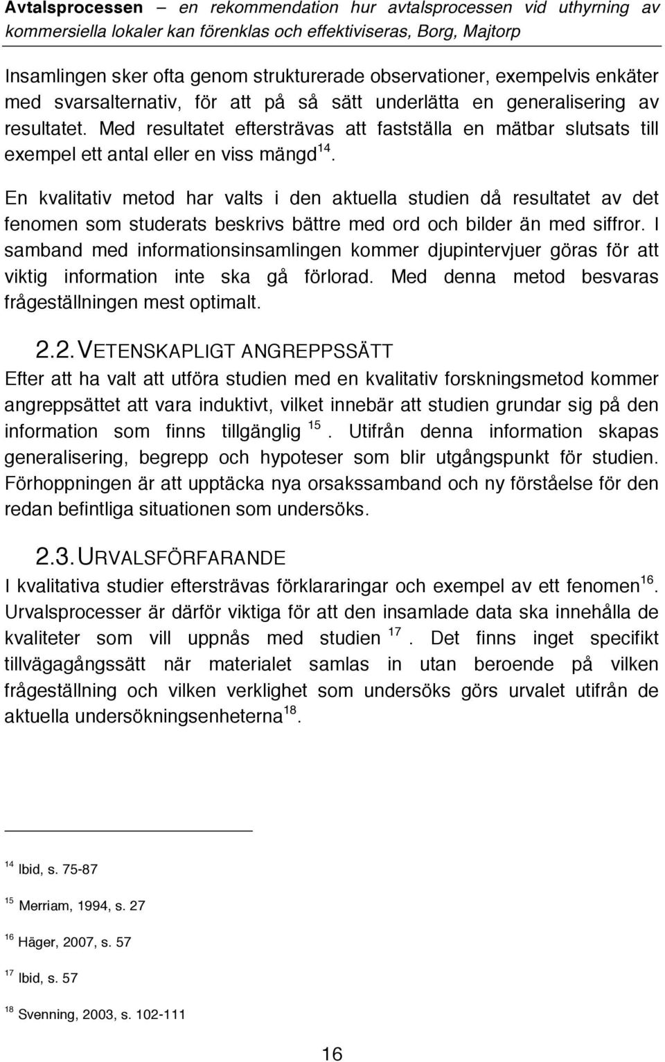 En kvalitativ metod har valts i den aktuella studien då resultatet av det fenomen som studerats beskrivs bättre med ord och bilder än med siffror.