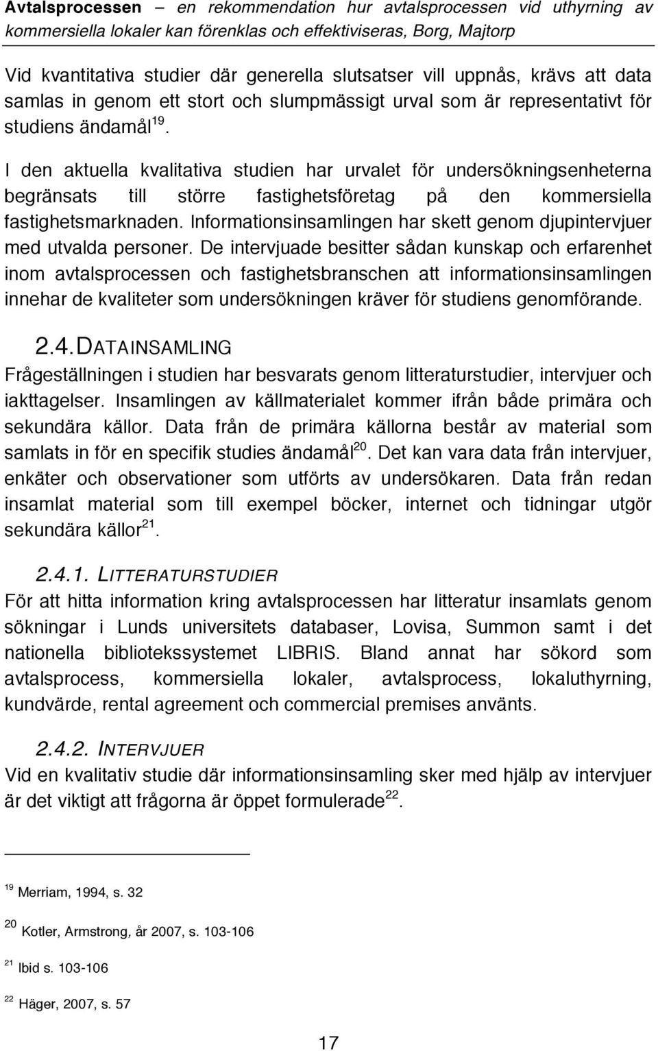 Informationsinsamlingen har skett genom djupintervjuer med utvalda personer.