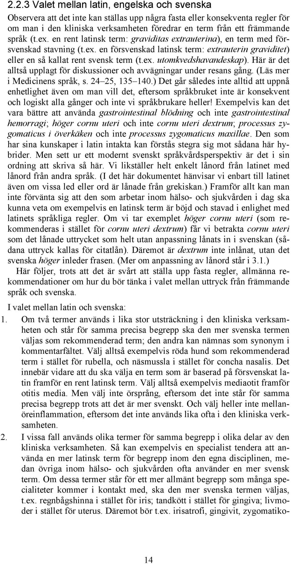 Här är det alltså upplagt för diskussioner och avvägningar under resans gång. (Läs mer i Medicinens språk, s. 24 25, 135 140.