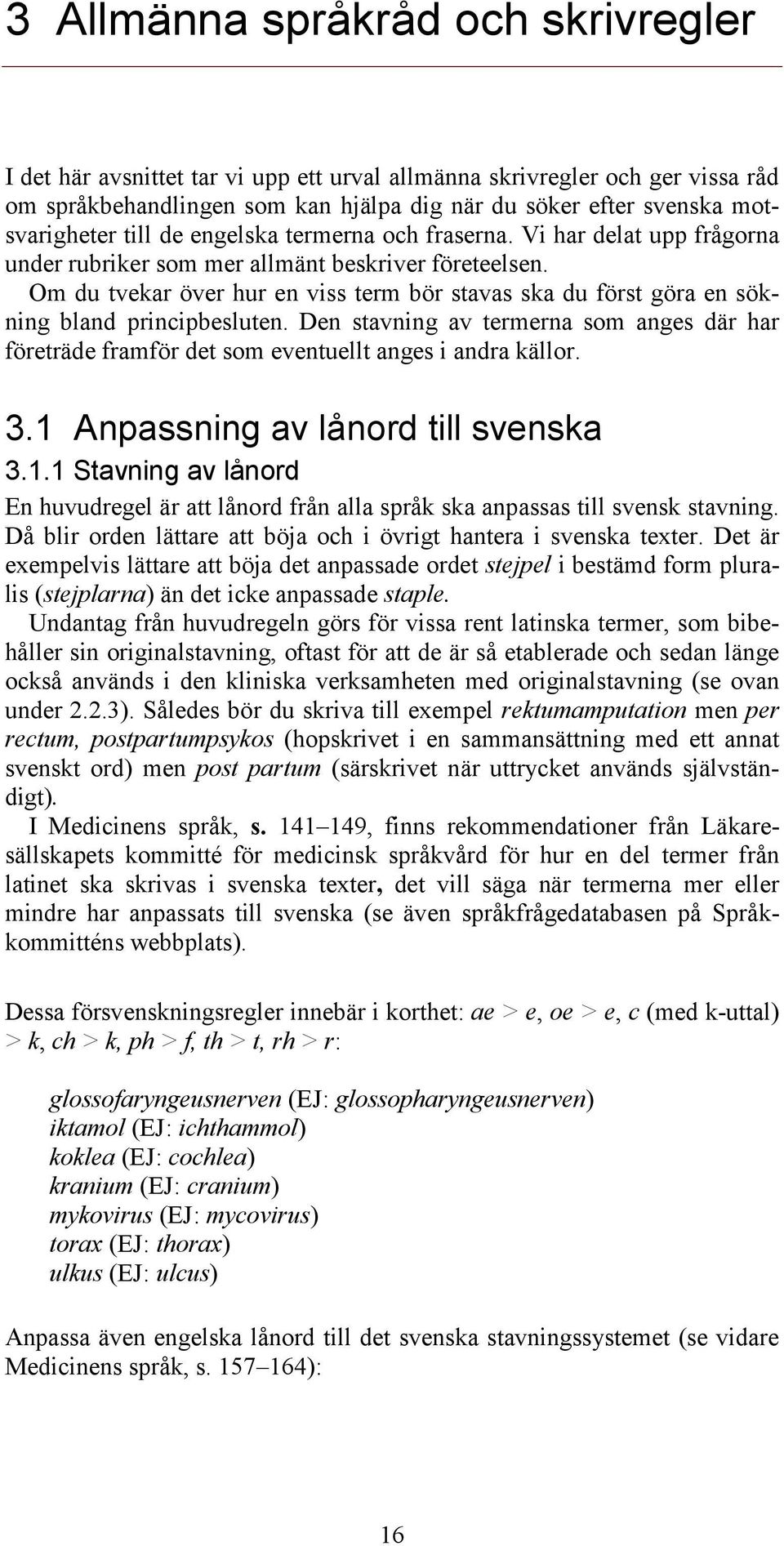 Om du tvekar över hur en viss term bör stavas ska du först göra en sökning bland principbesluten. Den stavning av termerna som anges där har företräde framför det som eventuellt anges i andra källor.