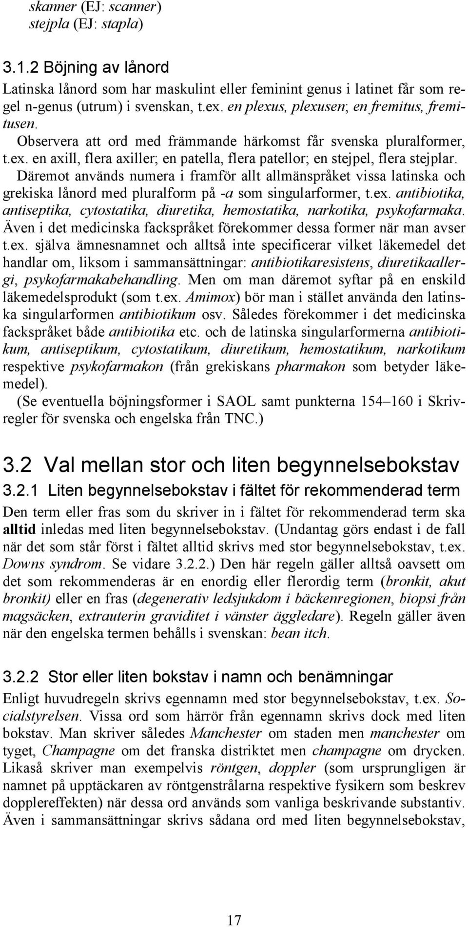 Däremot används numera i framför allt allmänspråket vissa latinska och grekiska lånord med pluralform på -a som singularformer, t.ex.