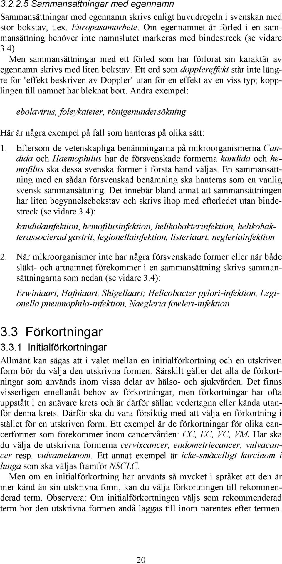 Men sammansättningar med ett förled som har förlorat sin karaktär av egennamn skrivs med liten bokstav.