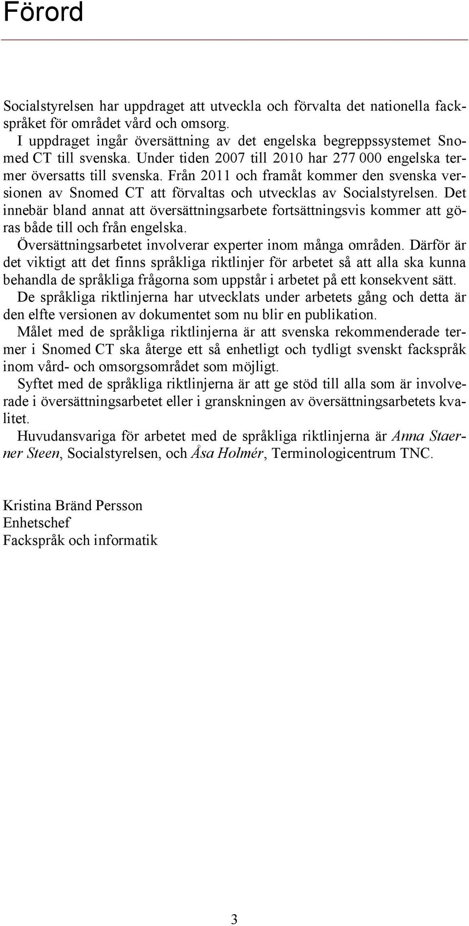 Från 2011 och framåt kommer den svenska versionen av Snomed CT att förvaltas och utvecklas av Socialstyrelsen.