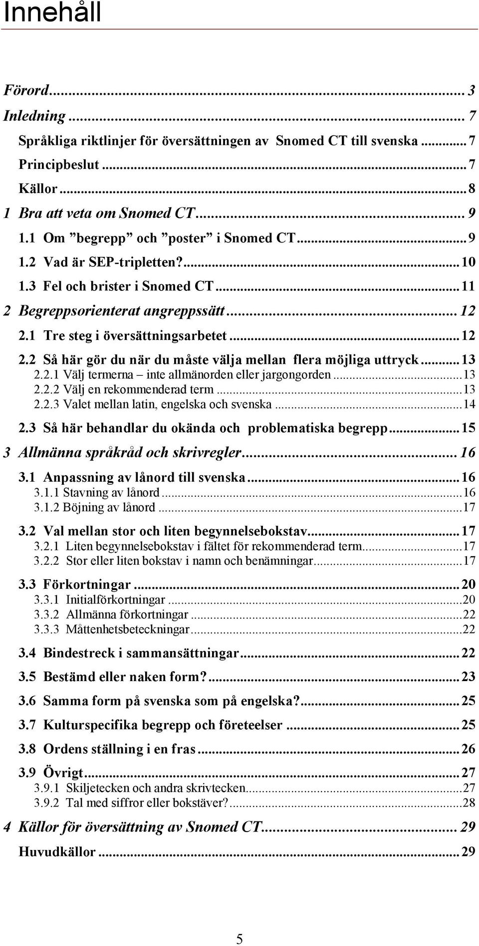 1 Tre steg i översättningsarbetet... 12 2.2 Så här gör du när du måste välja mellan flera möjliga uttryck... 13 2.2.1 Välj termerna inte allmänorden eller jargongorden... 13 2.2.2 Välj en rekommenderad term.