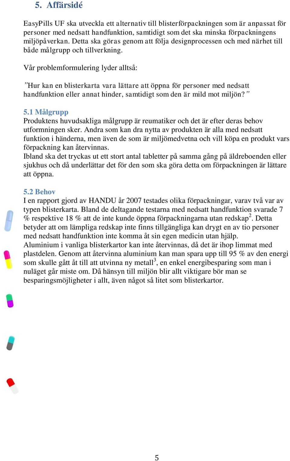 Vår problemformulering lyder alltså: Hur kan en blisterkarta vara lättare att öppna för personer med nedsatt handfunktion eller annat hinder, samtidigt som den är mild mot miljön? 5.