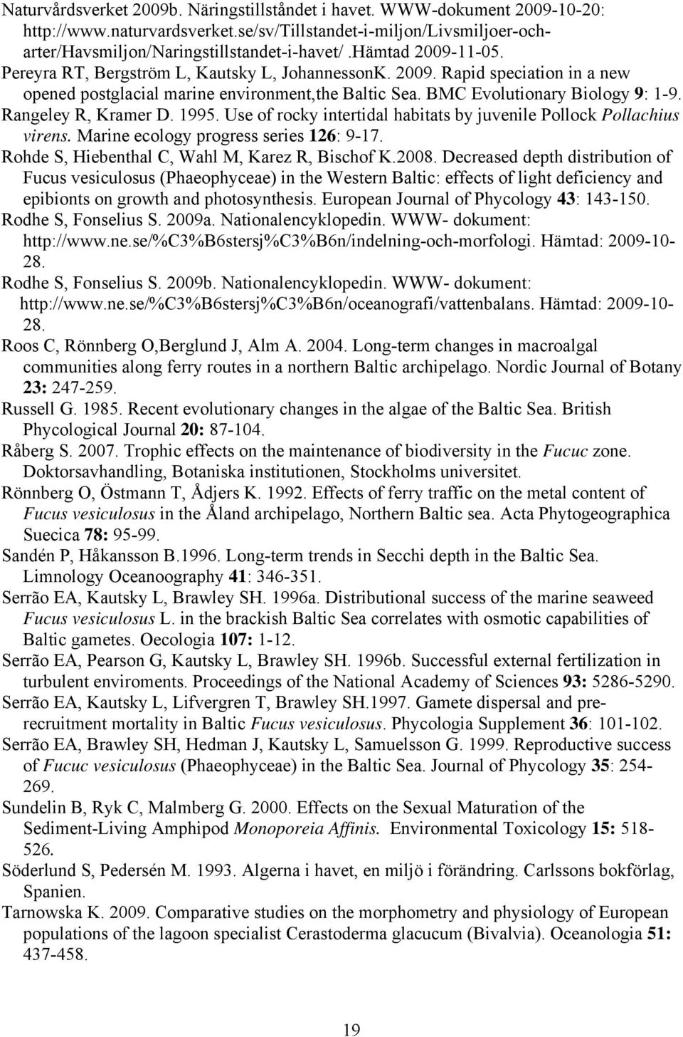 Rangeley R, Kramer D. 1995. Use of rocky intertidal habitats by juvenile Pollock Pollachius virens. Marine ecology progress series 126: 9-17. Rohde S, Hiebenthal C, Wahl M, Karez R, Bischof K.2008.