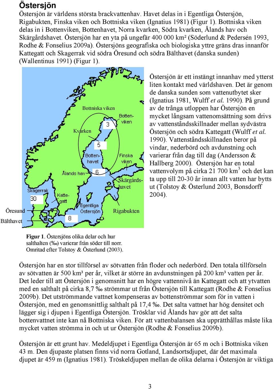 Östersjön har en yta på ungefär 400 000 km² (Söderlund & Pedersén 1993, Rodhe & Fonselius 2009a).