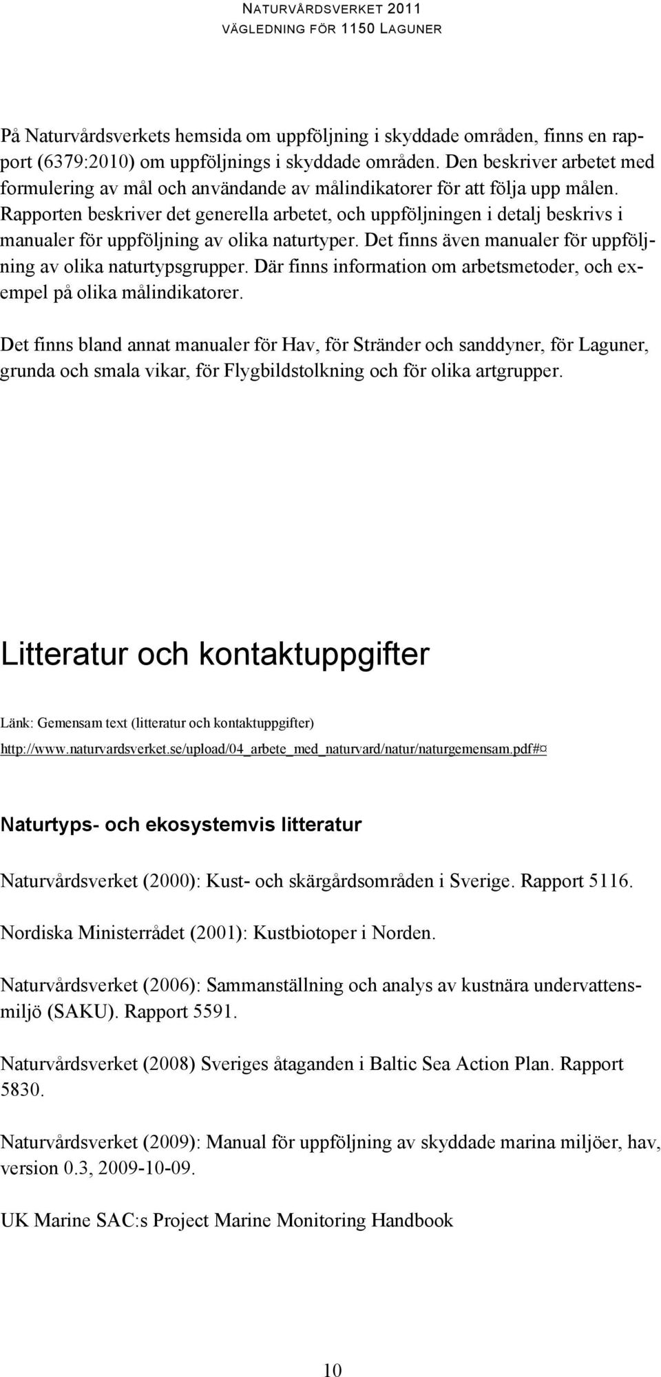 Rapporten beskriver det generella arbetet, och uppföljningen i detalj beskrivs i manualer för uppföljning av olika naturtyper. Det finns även manualer för uppföljning av olika naturtypsgrupper.