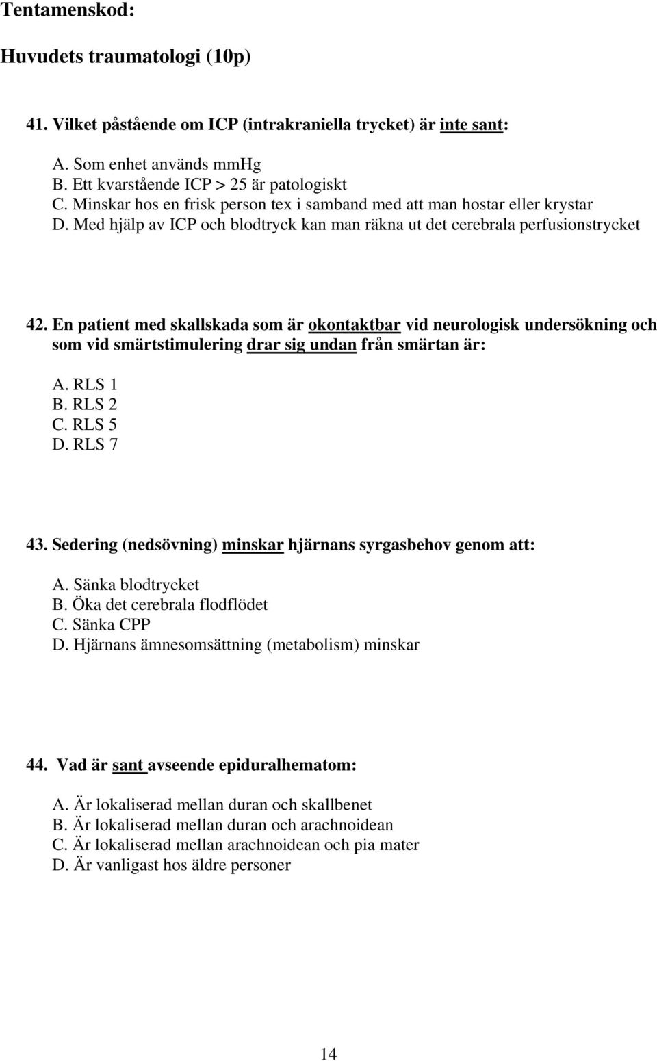 En patient med skallskada som är okontaktbar vid neurologisk undersökning och som vid smärtstimulering drar sig undan från smärtan är: A. RLS 1 B. RLS 2 C. RLS 5 D. RLS 7 43.