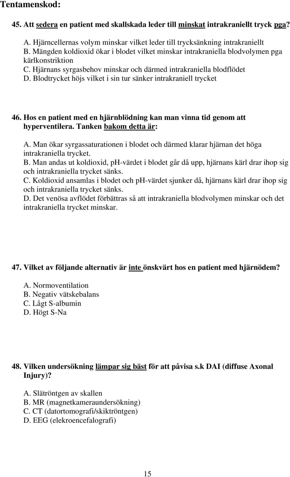 Blodtrycket höjs vilket i sin tur sänker intrakraniell trycket 46. Hos en patient med en hjärnblödning kan man vinna tid genom att hyperventilera. Tanken bakom detta är: A.