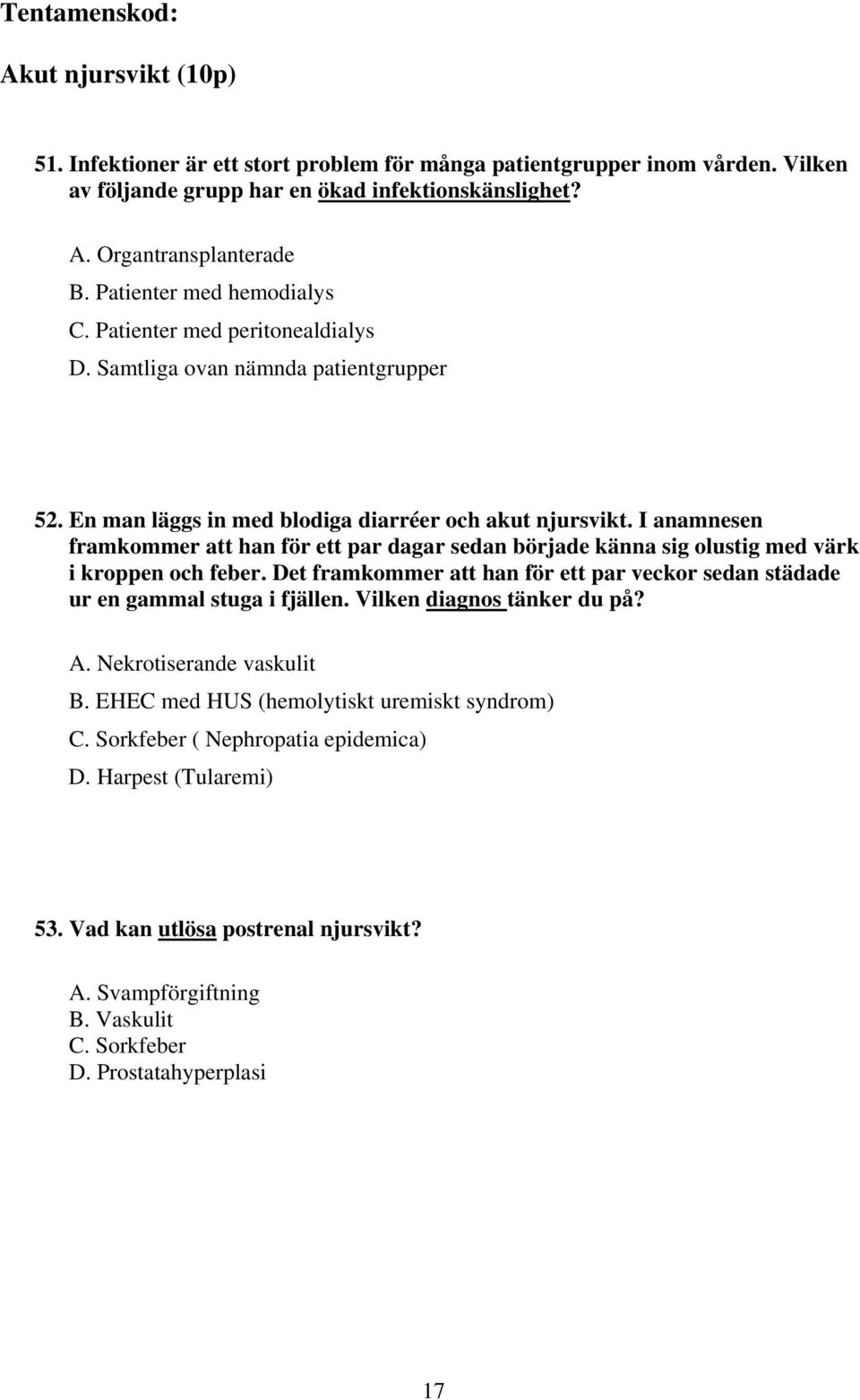 I anamnesen framkommer att han för ett par dagar sedan började känna sig olustig med värk i kroppen och feber. Det framkommer att han för ett par veckor sedan städade ur en gammal stuga i fjällen.