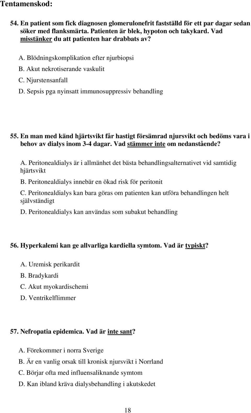 En man med känd hjärtsvikt får hastigt försämrad njursvikt och bedöms vara i behov av dialys inom 3-4 dagar. Vad stämmer inte om nedanstående? A.