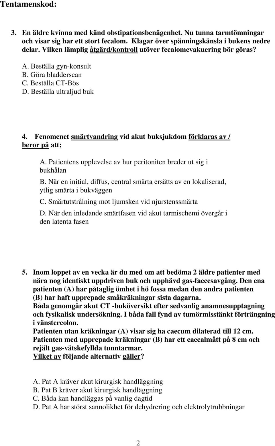 Fenomenet smärtvandring vid akut buksjukdom förklaras av / beror på att; A. Patientens upplevelse av hur peritoniten breder ut sig i bukhålan B.