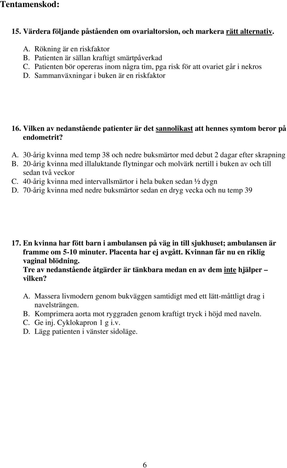 Vilken av nedanstående patienter är det sannolikast att hennes symtom beror på endometrit? A. 30-årig kvinna med temp 38 och nedre buksmärtor med debut 2 dagar efter skrapning B.