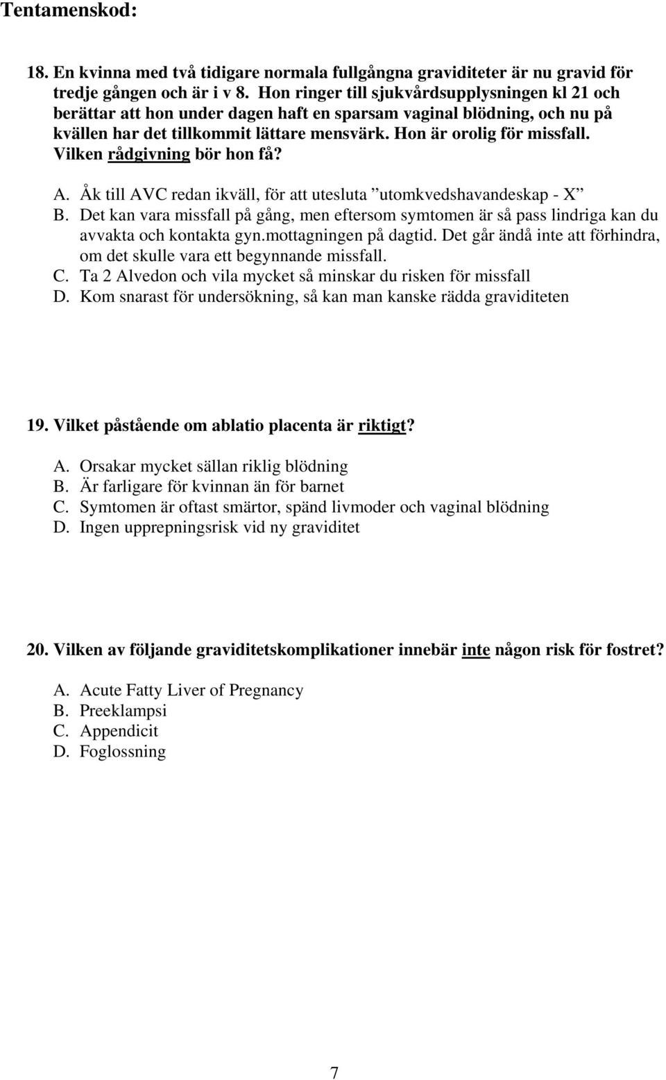 Vilken rådgivning bör hon få? A. Åk till AVC redan ikväll, för att utesluta utomkvedshavandeskap - X B.