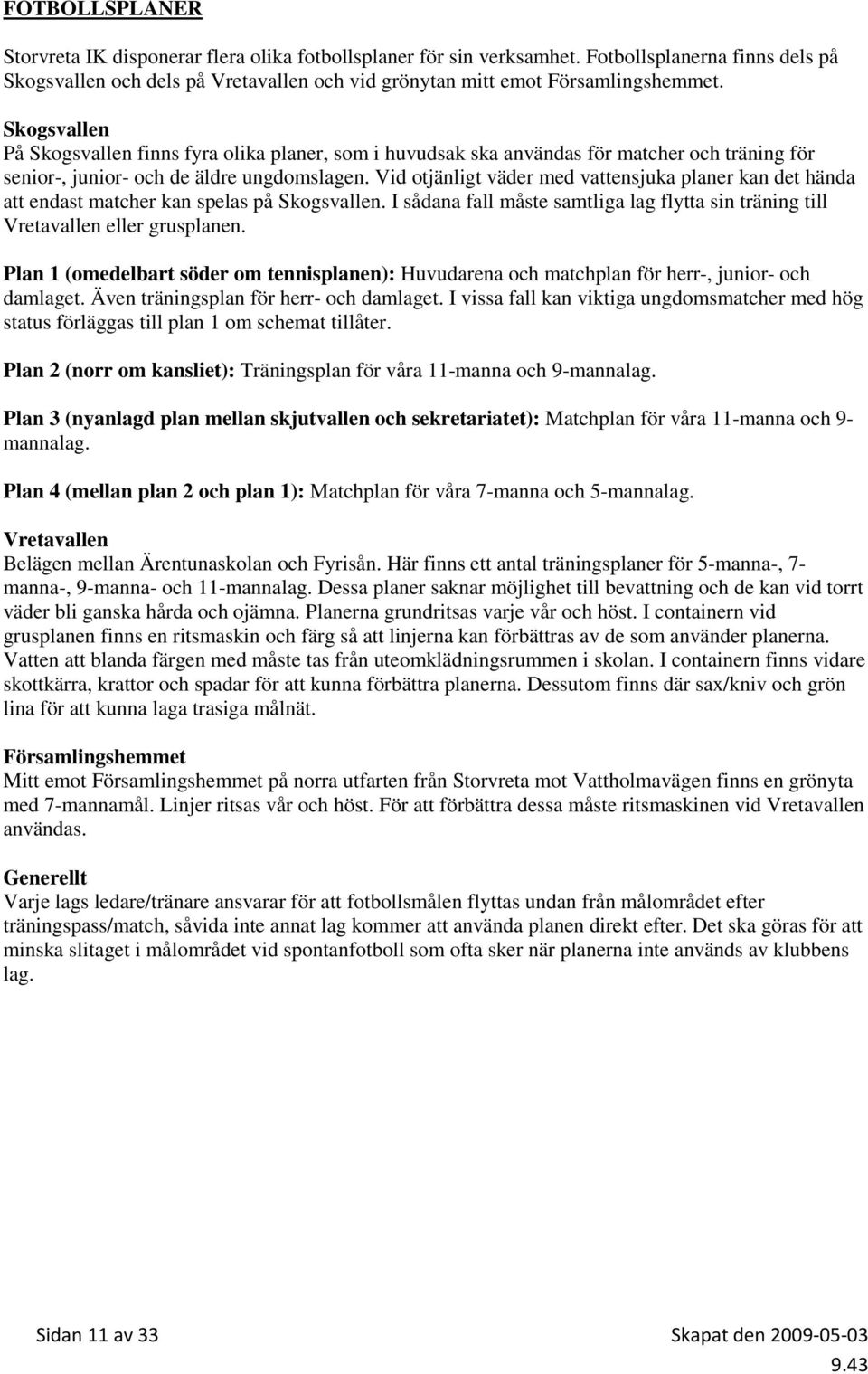 Vid otjänligt väder med vattensjuka planer kan det hända att endast matcher kan spelas på Skogsvallen. I sådana fall måste samtliga lag flytta sin träning till Vretavallen eller grusplanen.