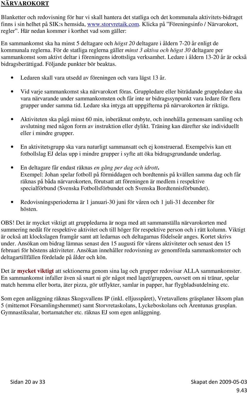 För de statliga reglerna gäller minst 3 aktiva och högst 30 deltagare per sammankomst som aktivt deltar i föreningens idrottsliga verksamhet. Ledare i åldern 13-20 år är också bidragsberättigad.