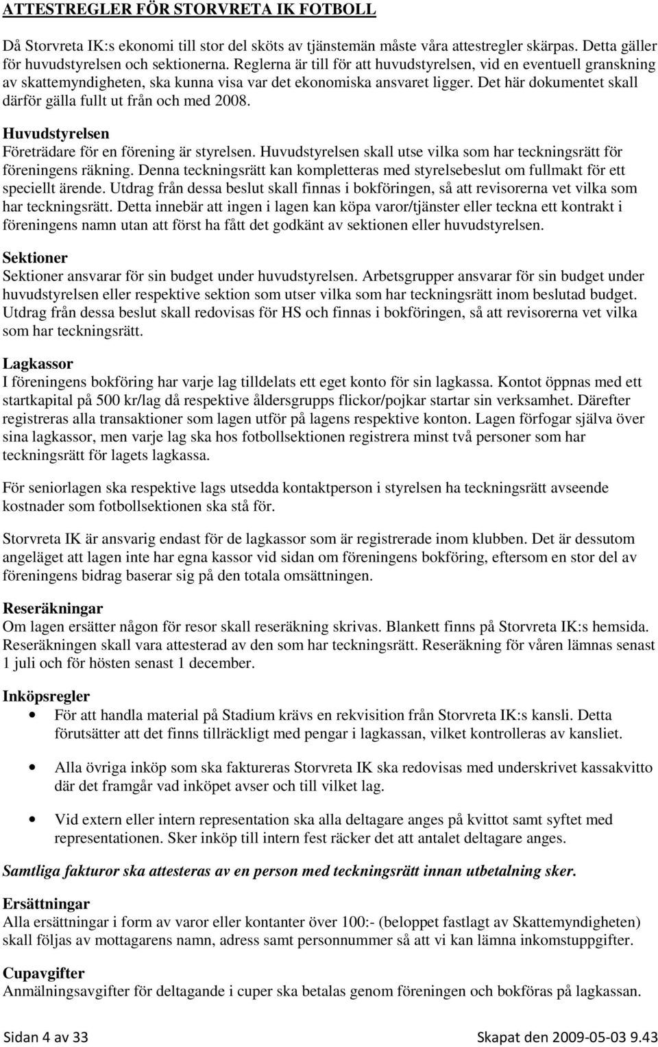 Det här dokumentet skall därför gälla fullt ut från och med 2008. Huvudstyrelsen Företrädare för en förening är styrelsen.