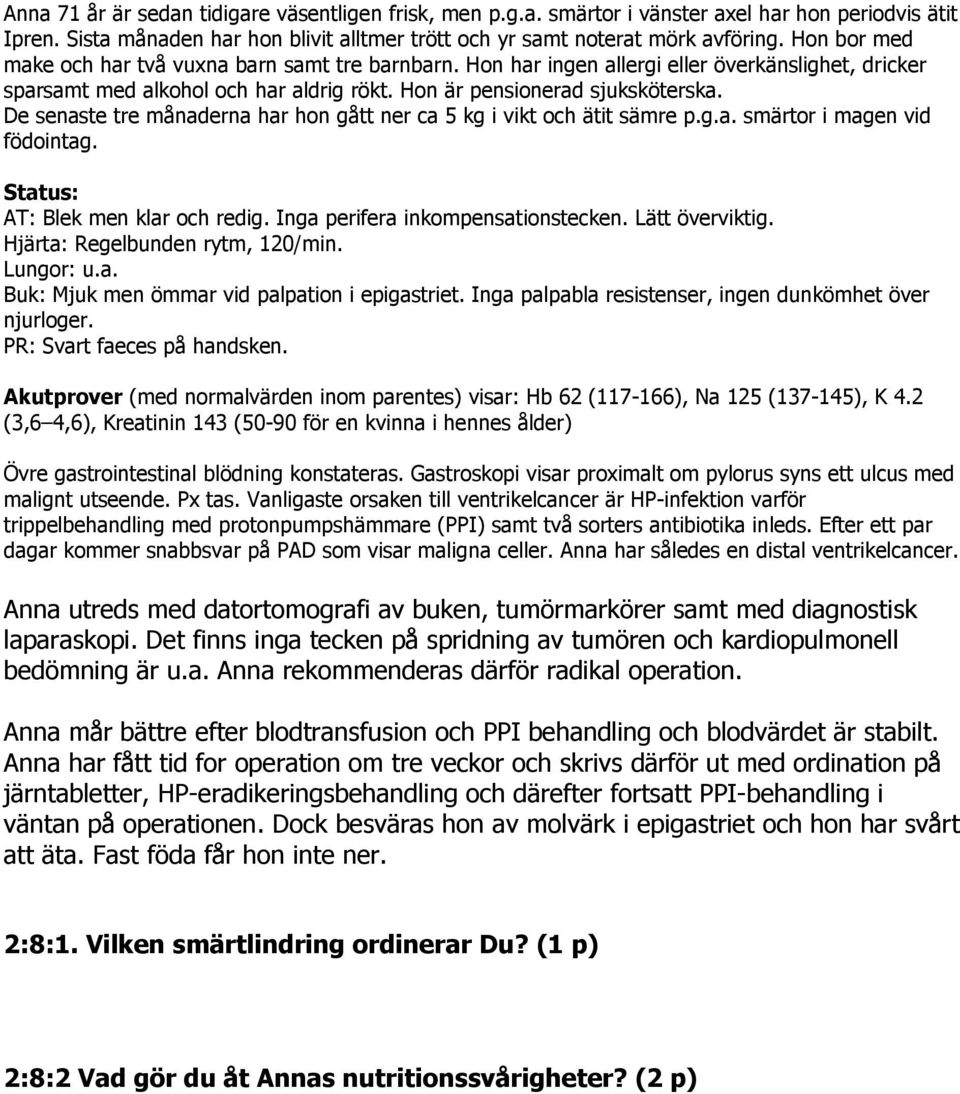 De senaste tre månaderna har hon gått ner ca 5 kg i vikt och ätit sämre p.g.a. smärtor i magen vid födointag. Status: AT: Blek men klar och redig. Inga perifera inkompensationstecken. Lätt överviktig.