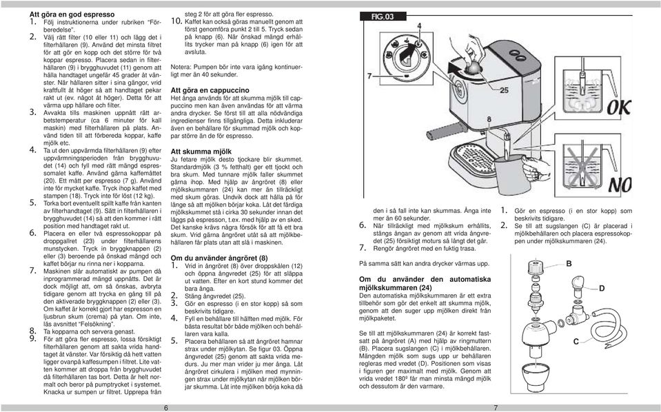 När hållaren sitter i sina gängor, vrid kraftfullt åt höger så att handtaget pekar rakt ut (ev. något åt höger). Detta för att värma upp hållare och fi lter. 3.