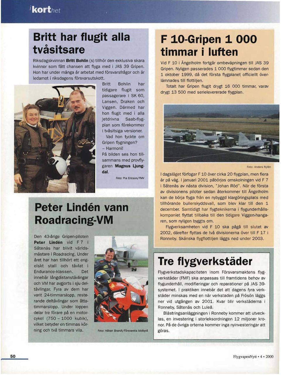 Därmed har hon flugit med i alla jetdrivna Saab-flygplan som förekommer i tvåsitsiga versioner, Vad hon tyckte om Gripen flygningen? - Harmoni!