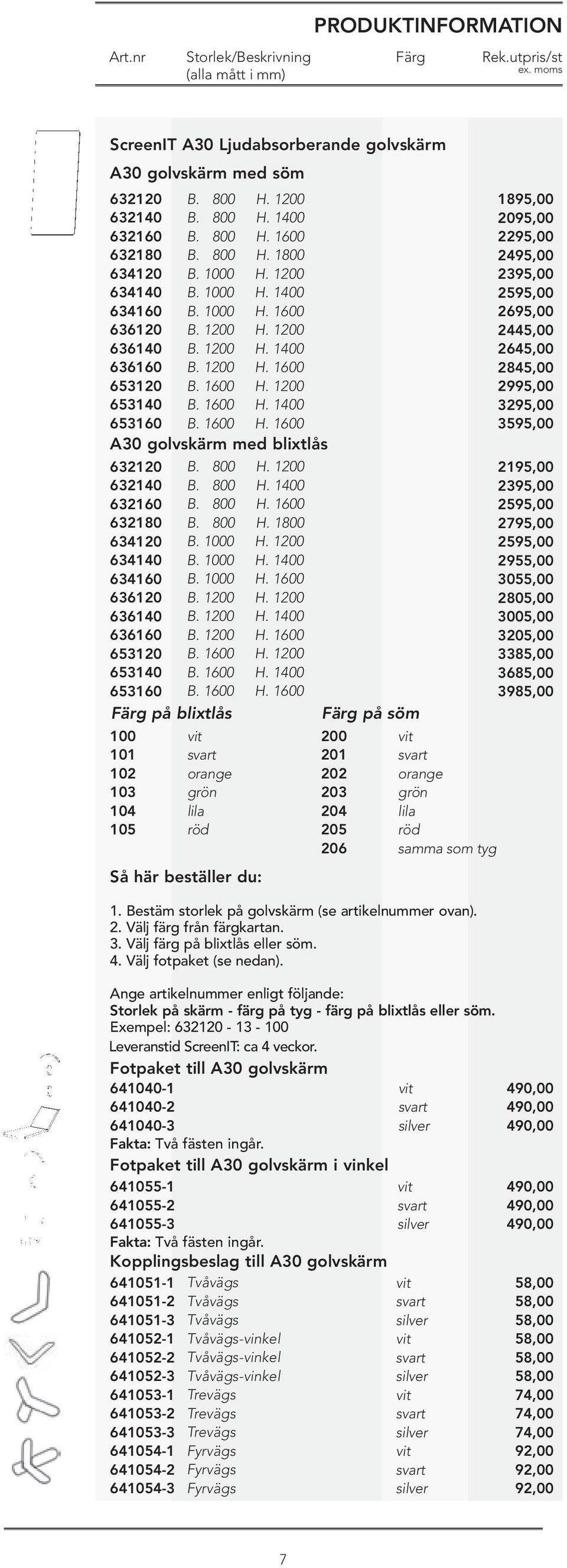 1200 653140 B. 1600 H. 1400 653160 B. 1600 H. 1600 A30 golvskärm med blixtlås 632120 B. 800 H. 1200 632140 B. 800 H. 1400 632160 B.  1200 653140 B. 1600 H. 1400 653160 B. 1600 H. 1600 Färg på blixtlås Färg på söm 100 101 102 103 104 105 orange grön lila röd Så här beställer du: 200 201 202 203 204 205 206 1.