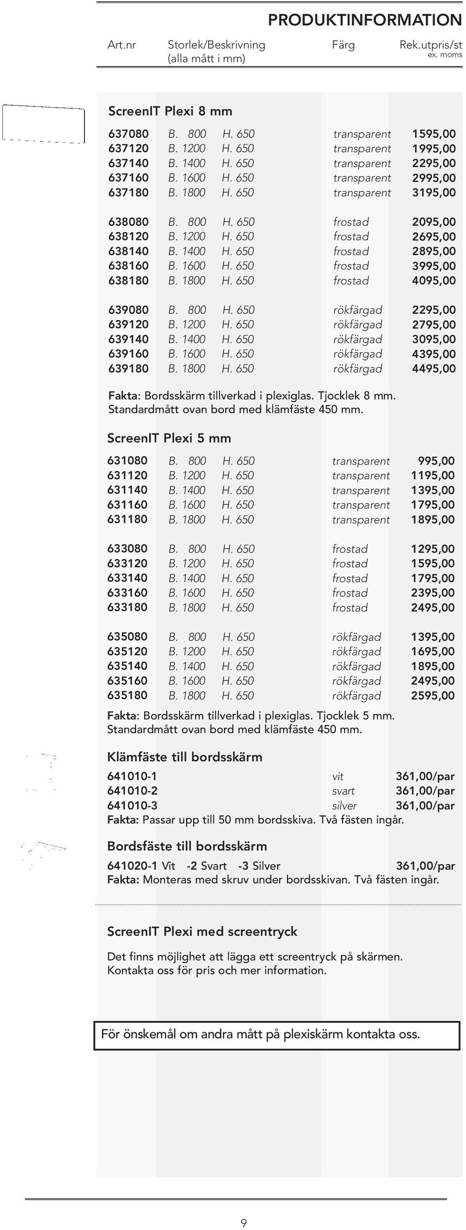 650 B. 1800 H. 650 frostad frostad frostad frostad frostad 2095,00 2695,00 2895,00 3995,00 4095,00 639080 639120 639140 639160 639180 B. 800 H. 650 B. 1200 H. 650 B. 1400 H. 650 B. 1600 H. 650 B. 1800 H. 650 rökfärgad rökfärgad rökfärgad rökfärgad rökfärgad 2295,00 2795,00 3095,00 4395,00 4495,00 Fakta: Bordsskärm tillverkad i plexiglas.