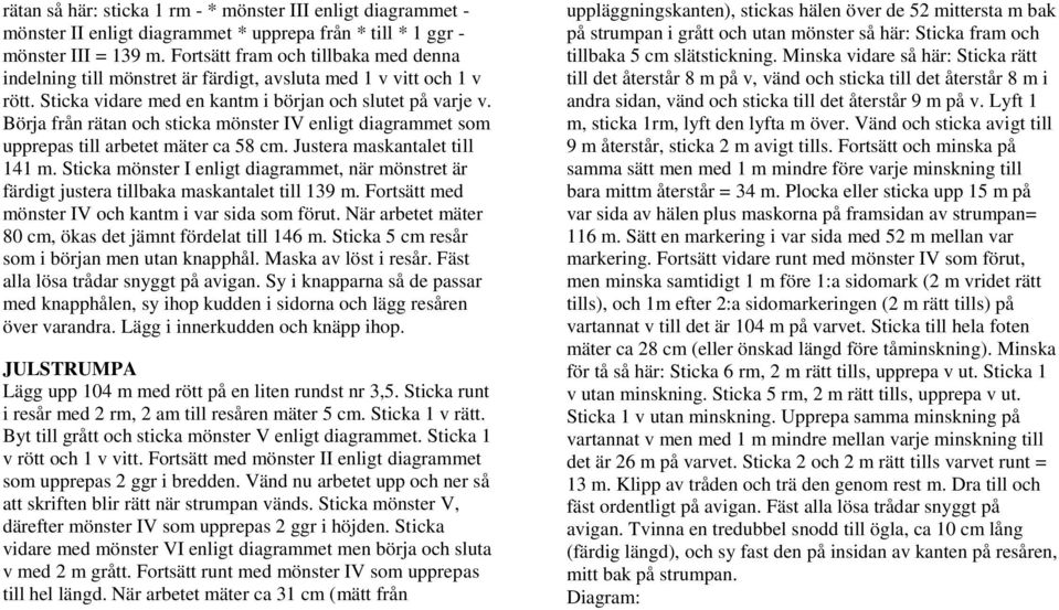 Börja från rätan och sticka mönster IV enligt diagrammet som till arbetet mäter ca 58 cm. Justera maskantalet till 141 m.