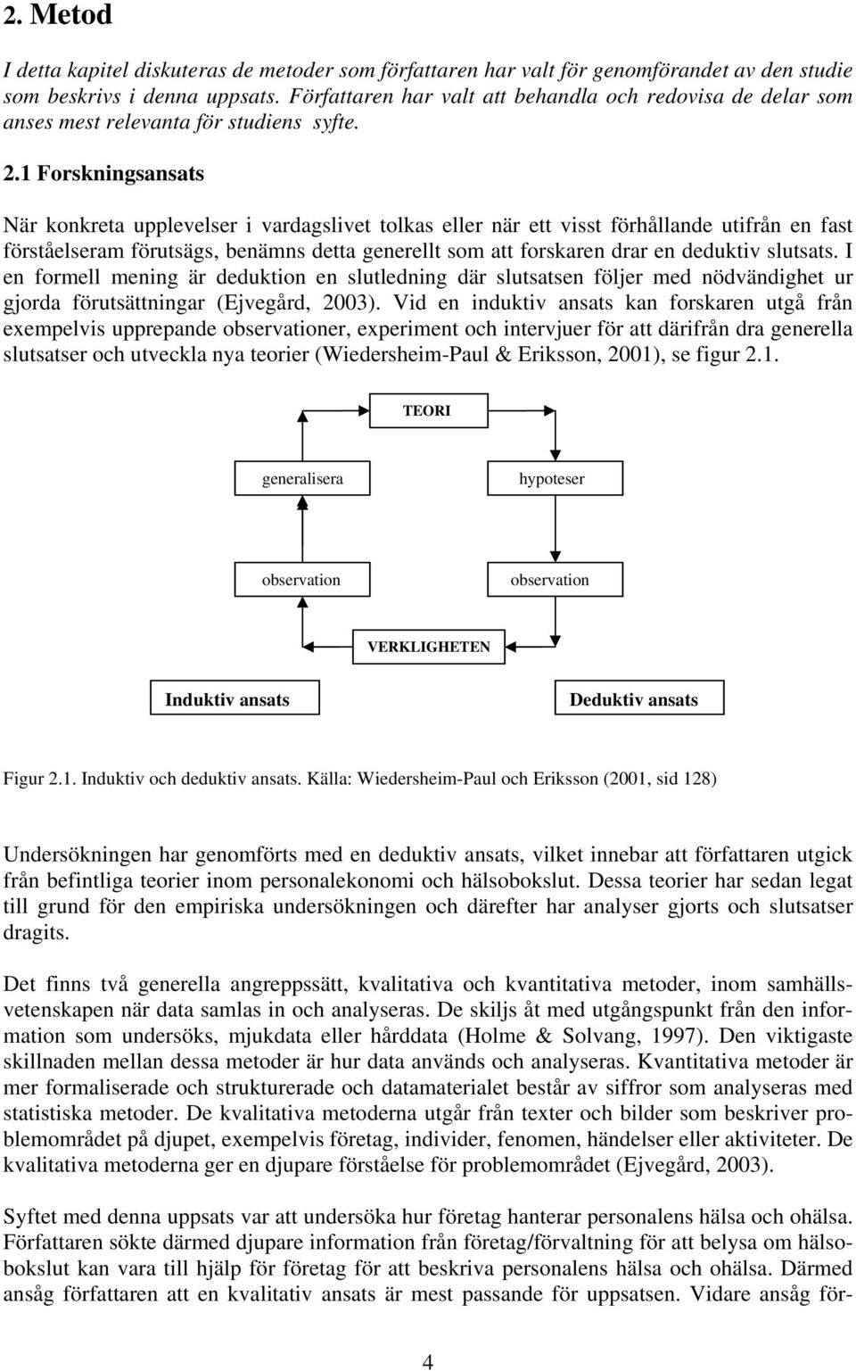 1 Forskningsansats När konkreta upplevelser i vardagslivet tolkas eller när ett visst förhållande utifrån en fast förståelseram förutsägs, benämns detta generellt som att forskaren drar en deduktiv