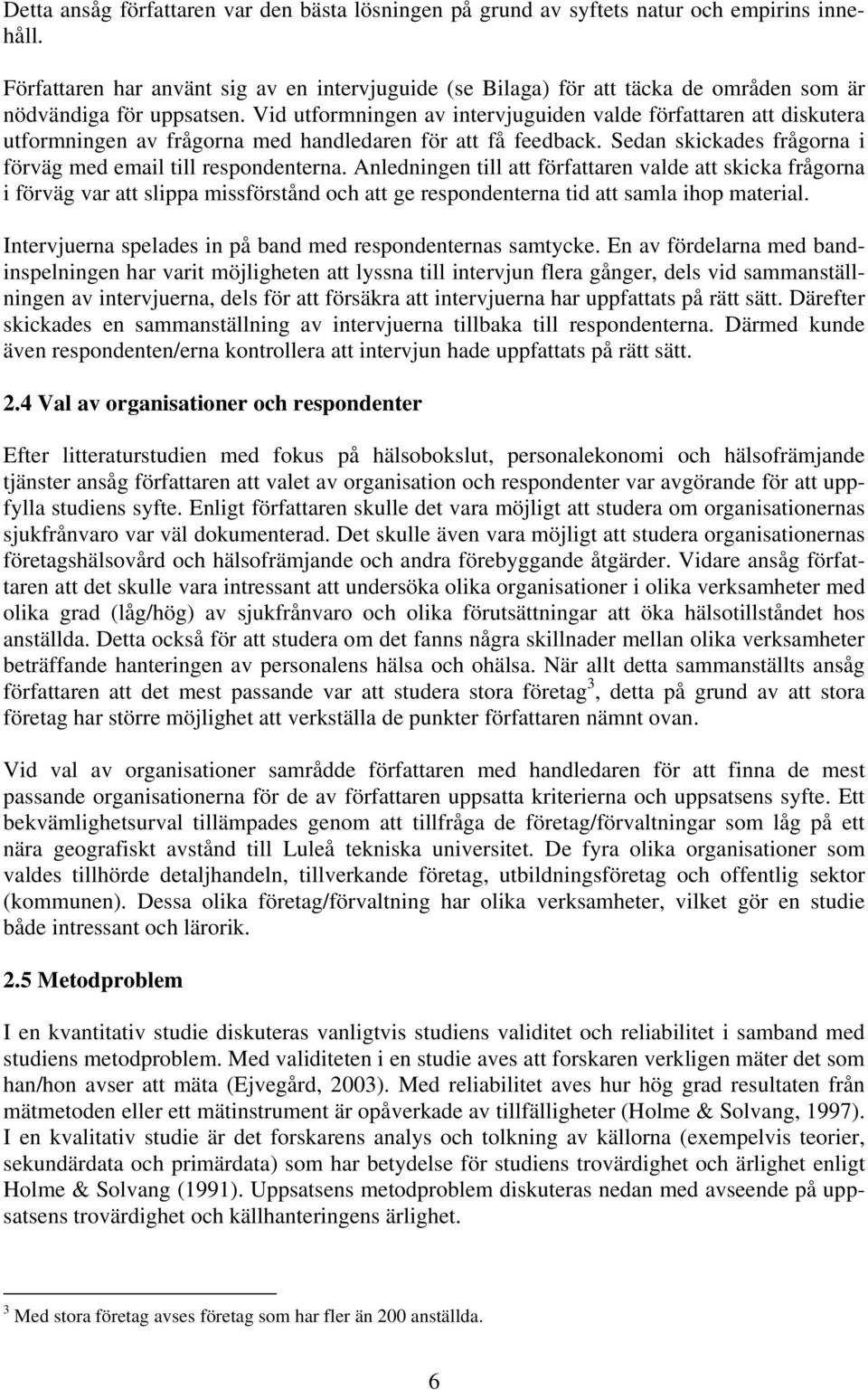 Vid utformningen av intervjuguiden valde författaren att diskutera utformningen av frågorna med handledaren för att få feedback. Sedan skickades frågorna i förväg med email till respondenterna.