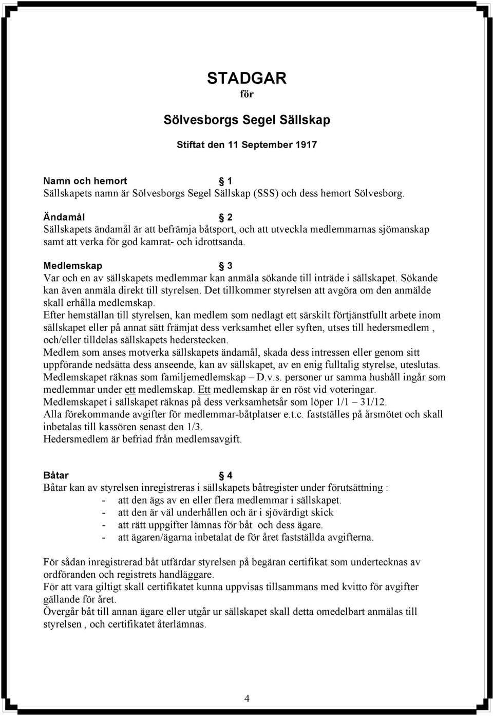 Medlemskap 3 Var och en av sällskapets medlemmar kan anmäla sökande till inträde i sällskapet. Sökande kan även anmäla direkt till styrelsen.