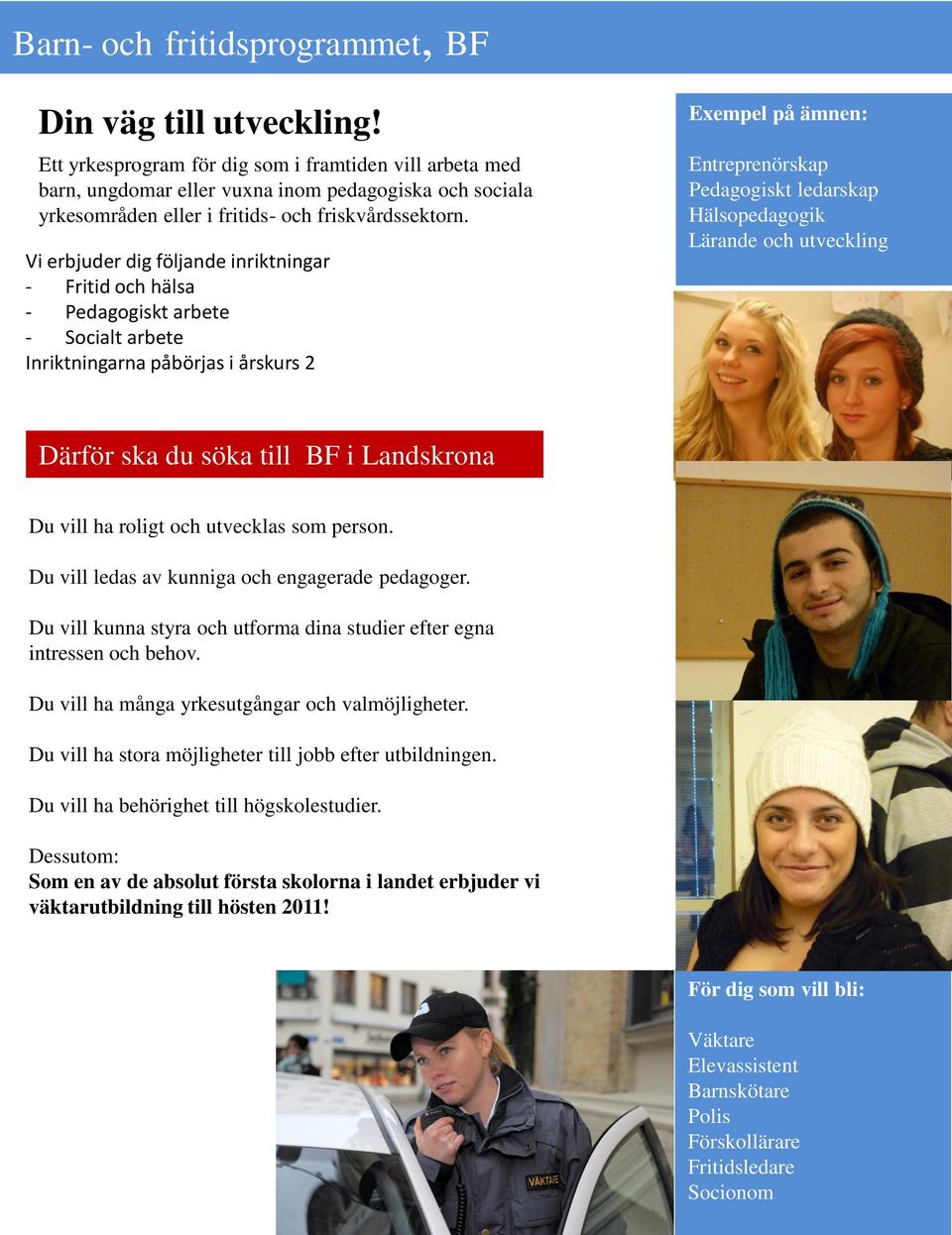 Vi erbjuder dig följande inriktningar - Fritid och hälsa - Pedagogiskt arbete - Socialt arbete Inriktningarna påbörjas i årskurs 2 Exempel på ämnen: Entreprenörskap Pedagogiskt ledarskap