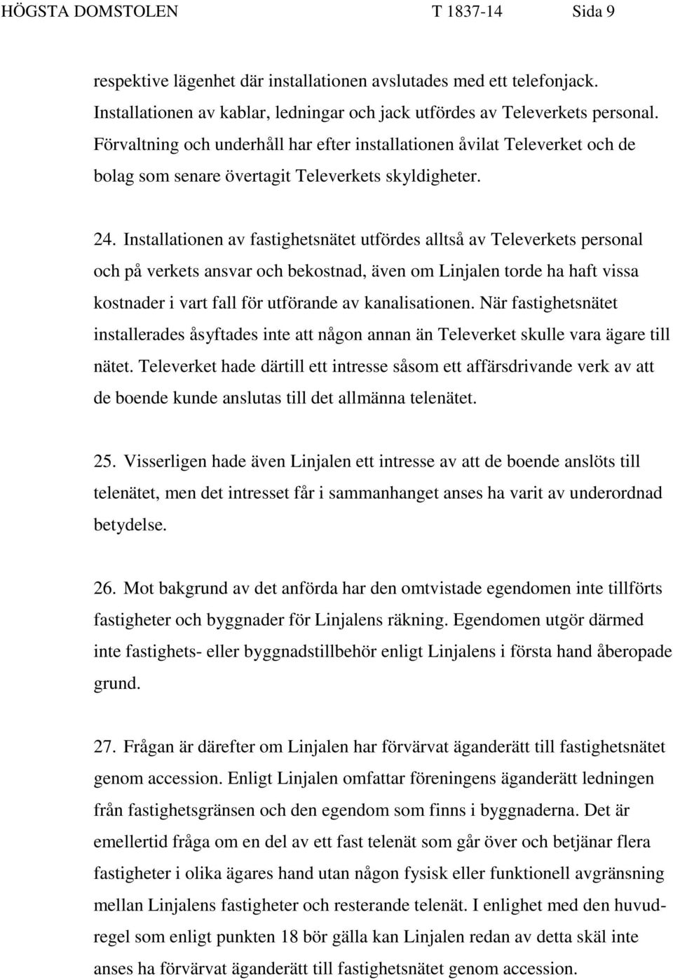 Installationen av fastighetsnätet utfördes alltså av Televerkets personal och på verkets ansvar och bekostnad, även om Linjalen torde ha haft vissa kostnader i vart fall för utförande av