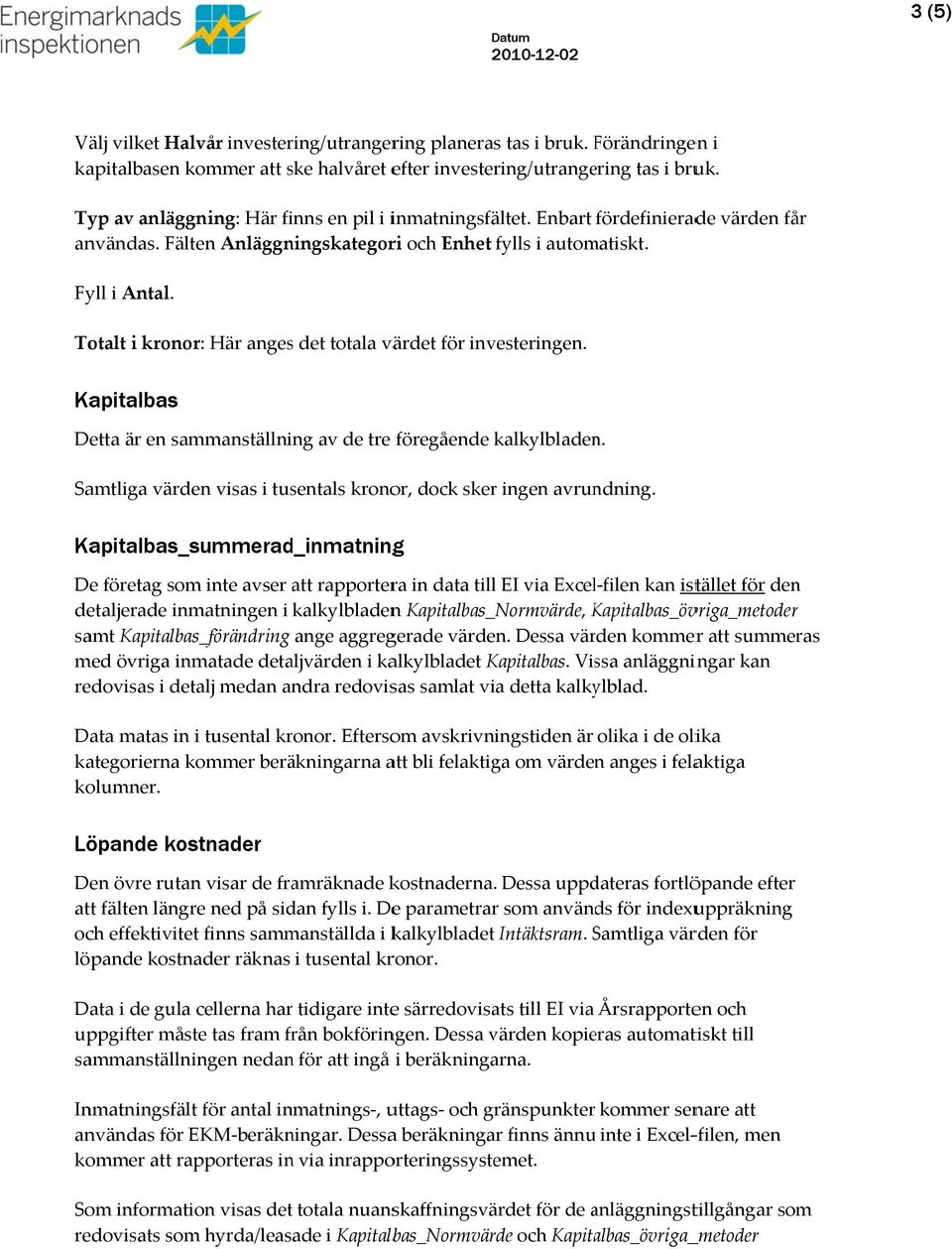 Totalt i kronor: Här angess det totala värdet för investeringen. Kapitalbas Detta är en sammanställning av de tre föregående kalkylbladen.