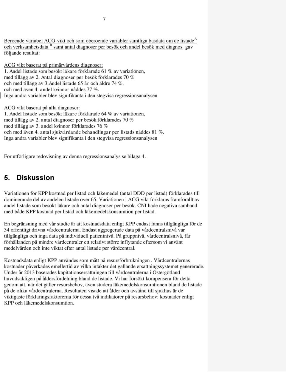 Andel listade 65 år och äldre 74 %. och med även 4. andel kvinnor nåddes 77 %. Inga andra variabler blev signifikanta i den stegvisa regressionsanalysen ACG vikt baserat på alla diagnoser: 1.