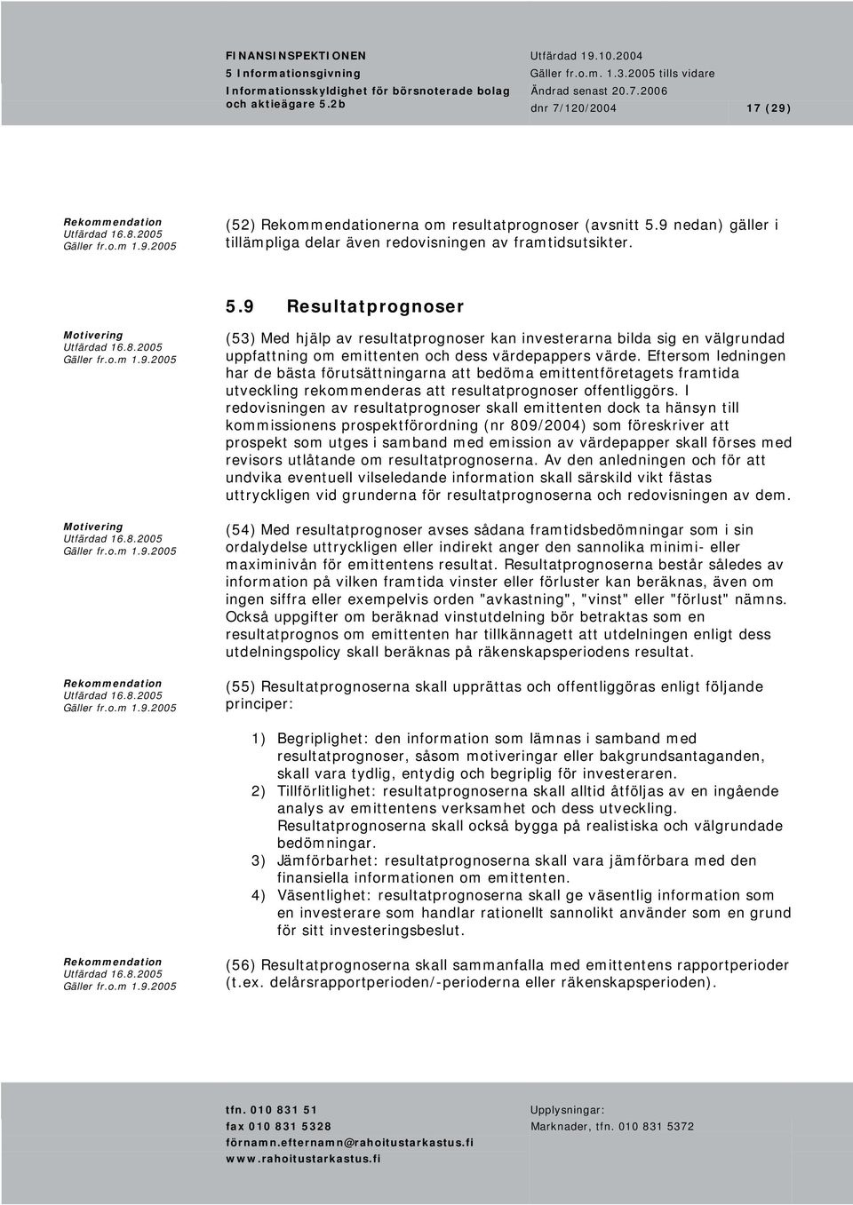 I redovisningen av resultatprognoser skall emittenten dock ta hänsyn till kommissionens prospektförordning (nr 809/2004) som föreskriver att prospekt som utges i samband med emission av värdepapper