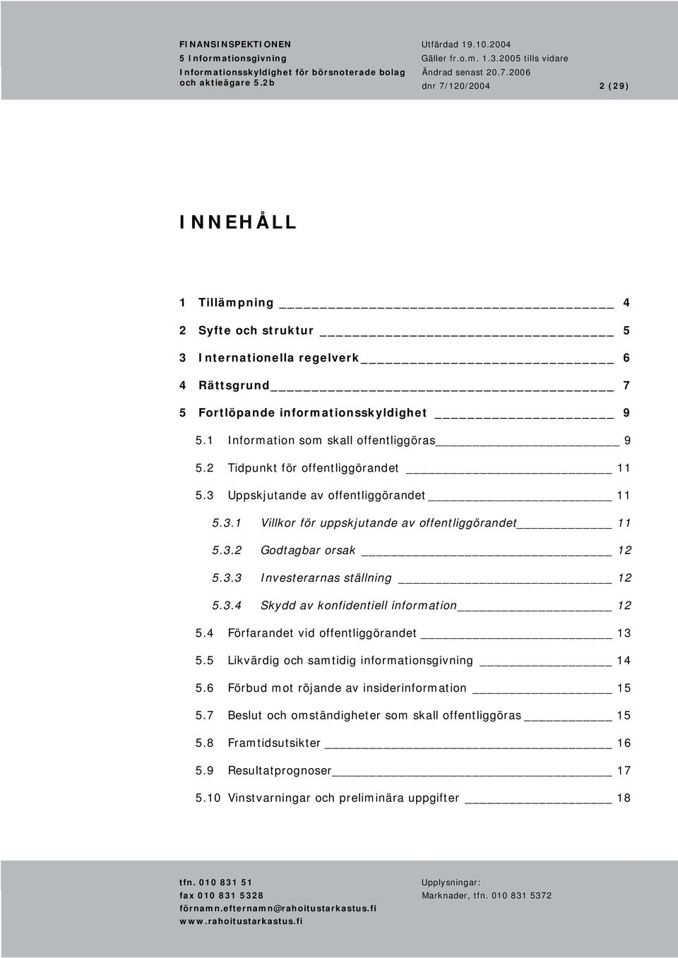 1 Information som skall offentliggöras 9 5.2 Tidpunkt för offentliggörandet 11 5.3 Uppskjutande av offentliggörandet 11 5.3.1 Villkor för uppskjutande av offentliggörandet 11 5.3.2 Godtagbar orsak 12 5.