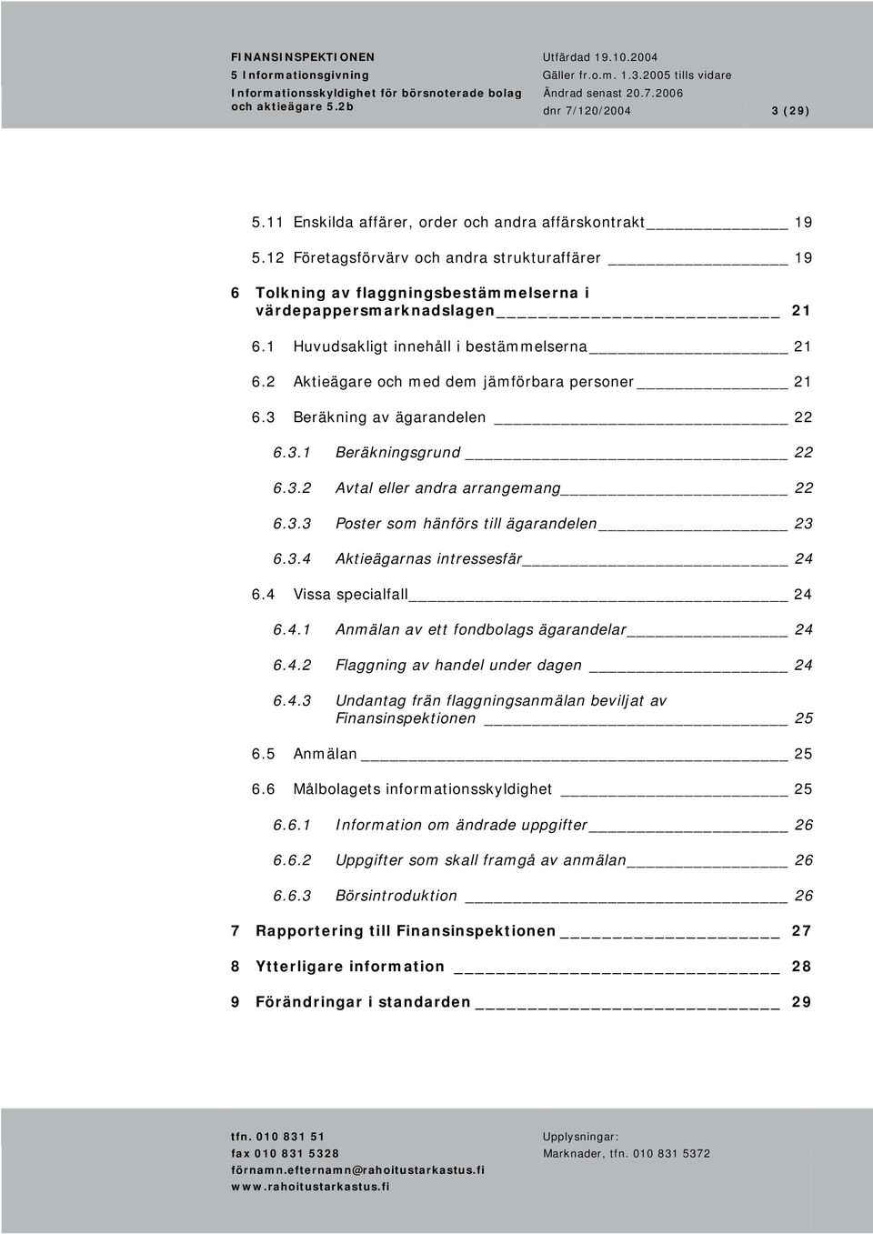 2 Aktieägare och med dem jämförbara personer 21 6.3 Beräkning av ägarandelen 22 6.3.1 Beräkningsgrund 22 6.3.2 Avtal eller andra arrangemang 22 6.3.3 Poster som hänförs till ägarandelen 23 6.3.4 Aktieägarnas intressesfär 24 6.