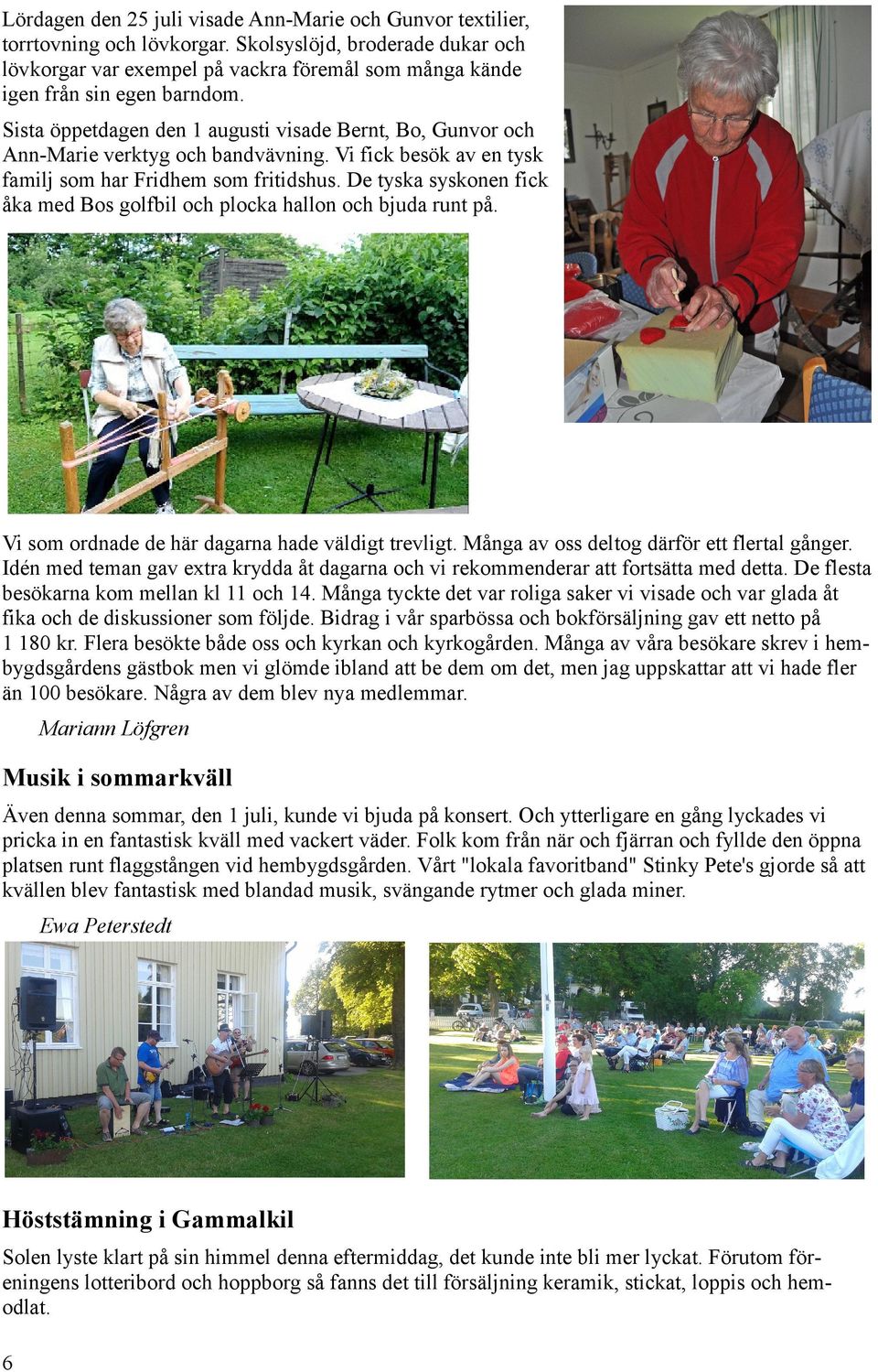 Sista öppetdagen den 1 augusti visade Bernt, Bo, Gunvor och Ann-Marie verktyg och bandvävning. Vi fick besök av en tysk familj som har Fridhem som fritidshus.