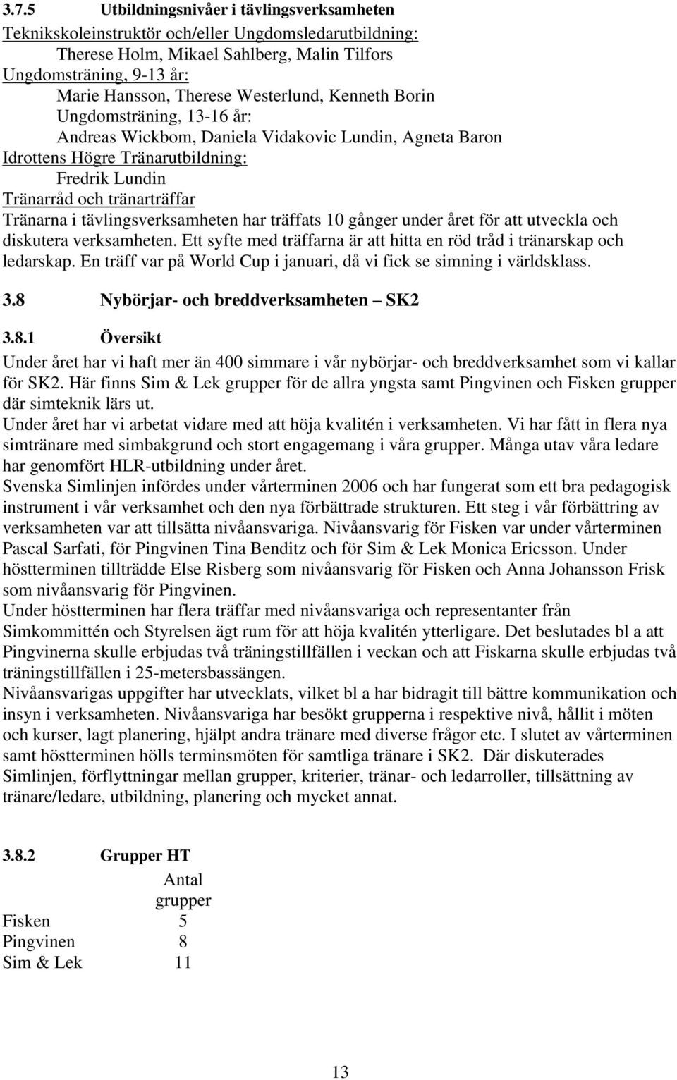 tävlingsverksamheten har träffats 10 gånger under året för att utveckla och diskutera verksamheten. Ett syfte med träffarna är att hitta en röd tråd i tränarskap och ledarskap.