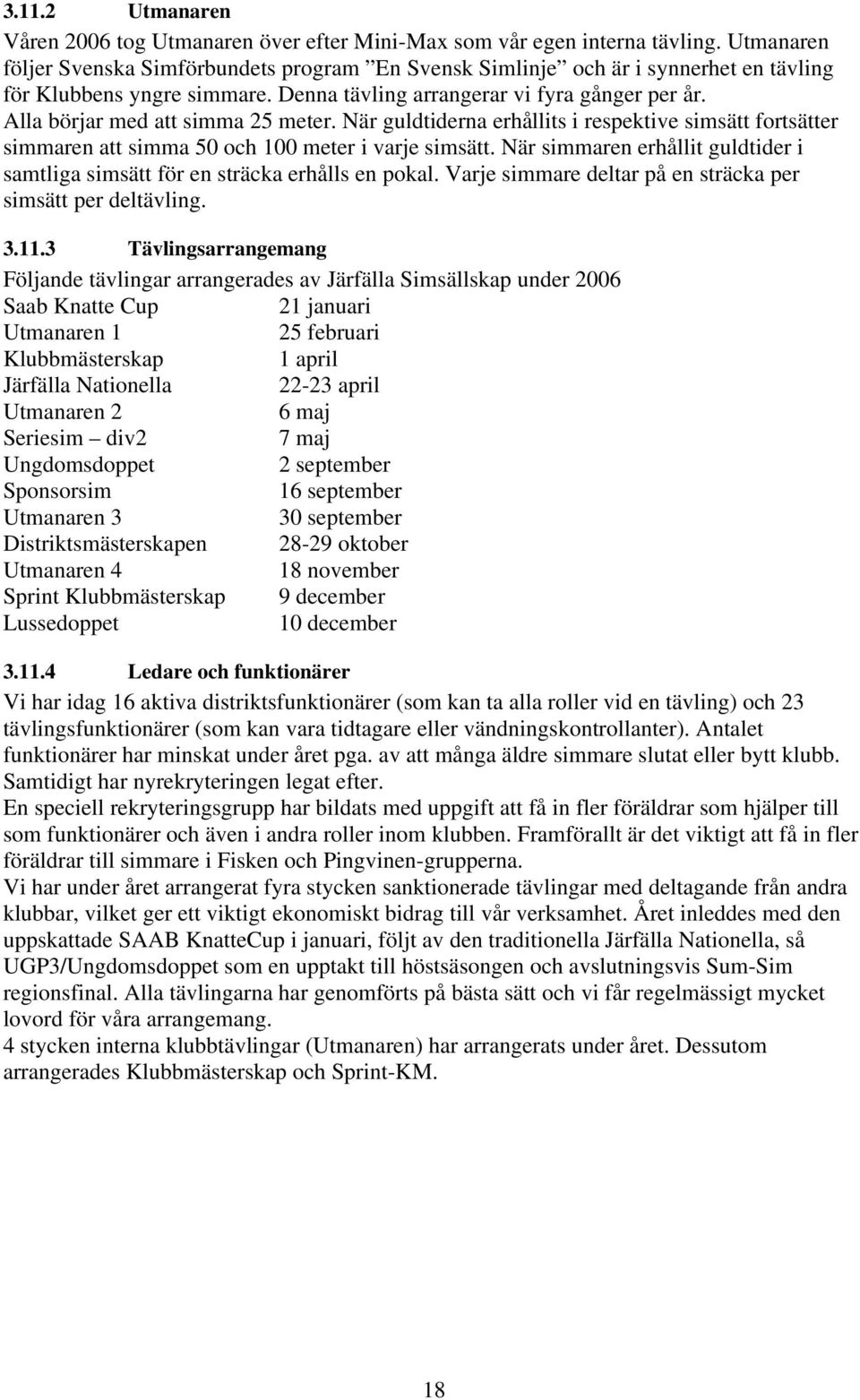 Alla börjar med att simma 25 meter. När guldtiderna erhållits i respektive simsätt fortsätter simmaren att simma 50 och 100 meter i varje simsätt.