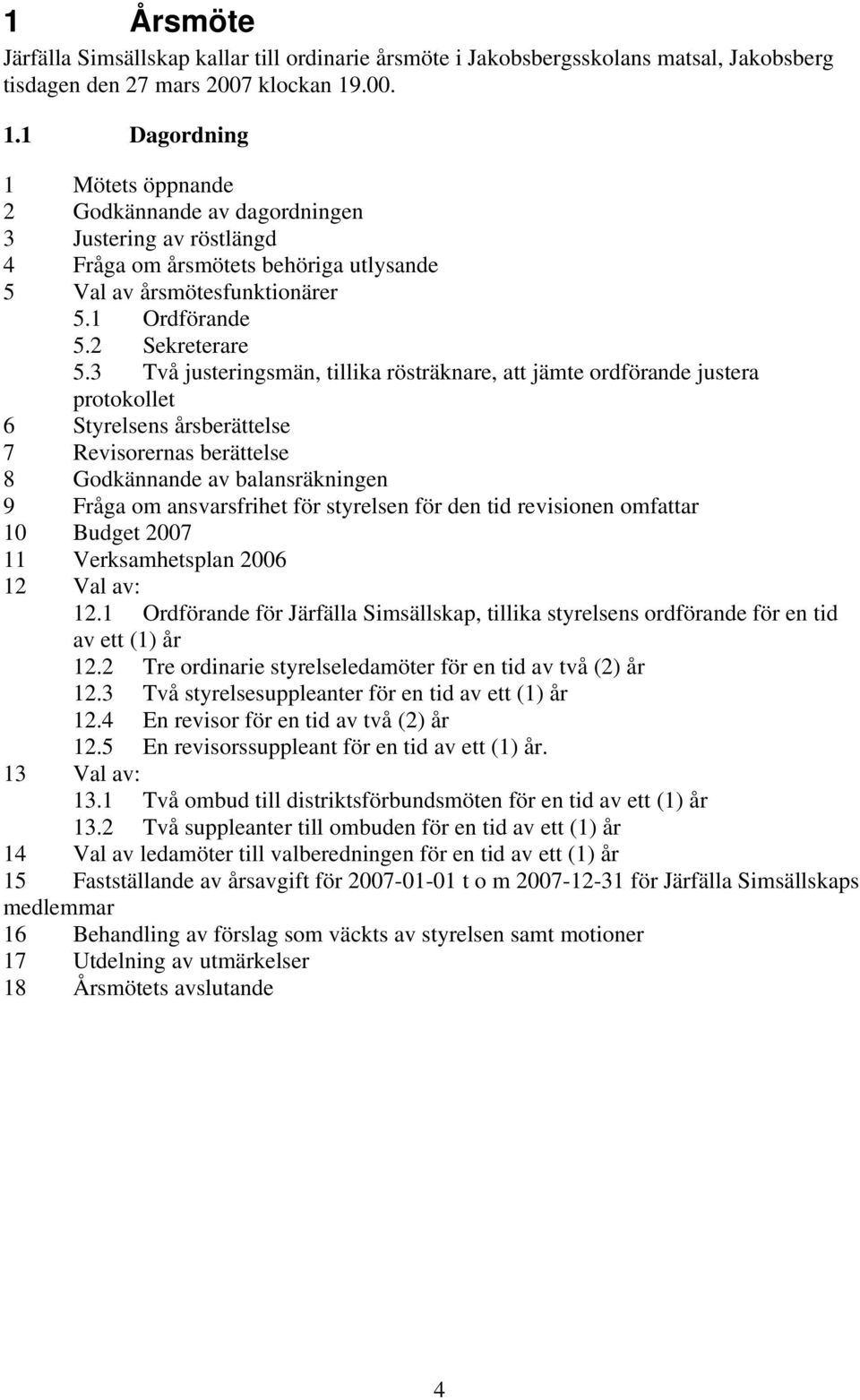 3 Två justeringsmän, tillika rösträknare, att jämte ordförande justera protokollet 6 Styrelsens årsberättelse 7 Revisorernas berättelse 8 Godkännande av balansräkningen 9 Fråga om ansvarsfrihet för