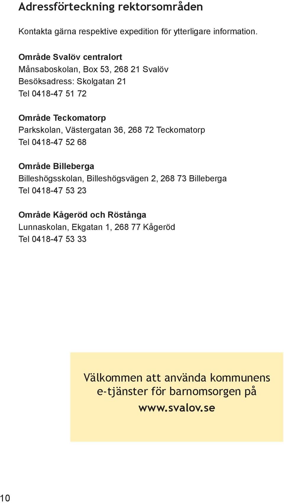 Parkskolan, Västergatan 36, 268 72 Teckomatorp Tel 0418-47 52 68 Område Billeberga Billeshögsskolan, Billeshögsvägen 2, 268 73