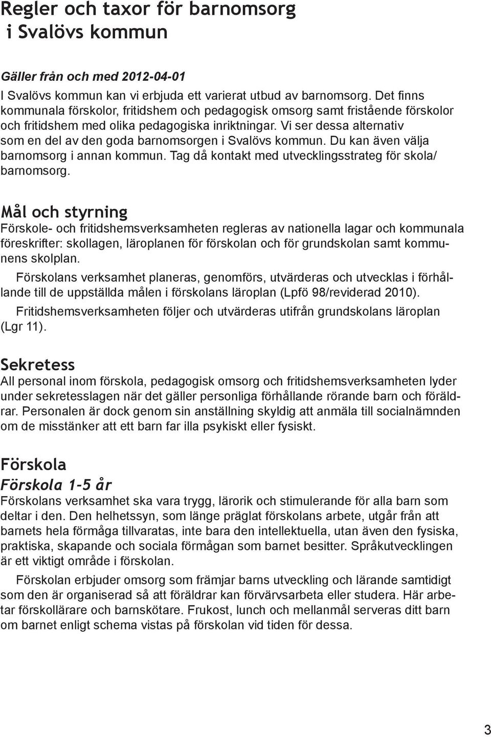 Vi ser dessa alternativ som en del av den goda barnomsorgen i Svalövs kommun. Du kan även välja barnomsorg i annan kommun. Tag då kontakt med utvecklingsstrateg för skola/ barnomsorg.