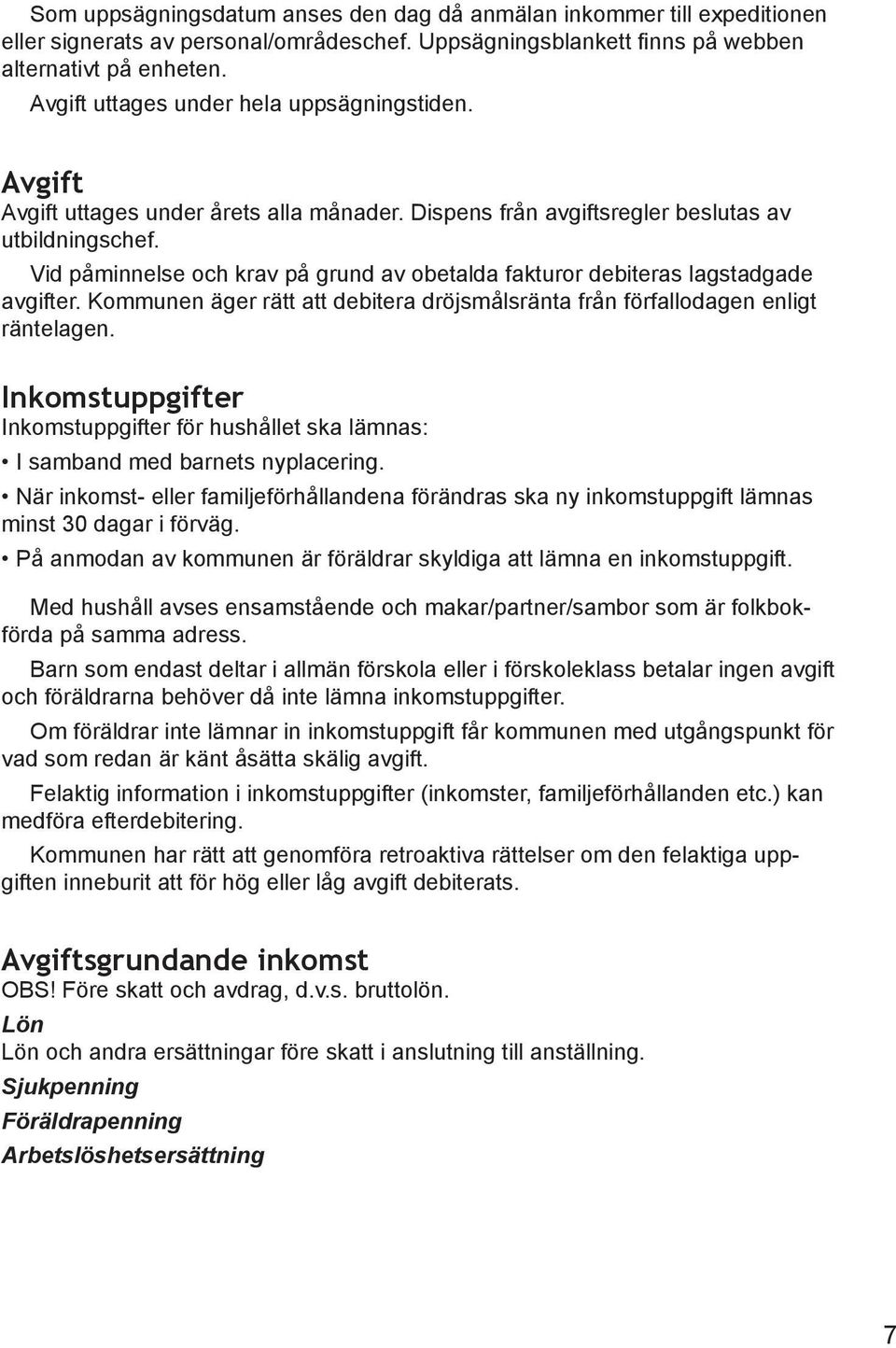 Vid påminnelse och krav på grund av obetalda fakturor debiteras lagstadgade avgifter. Kommunen äger rätt att debitera dröjsmålsränta från förfallodagen enligt räntelagen.