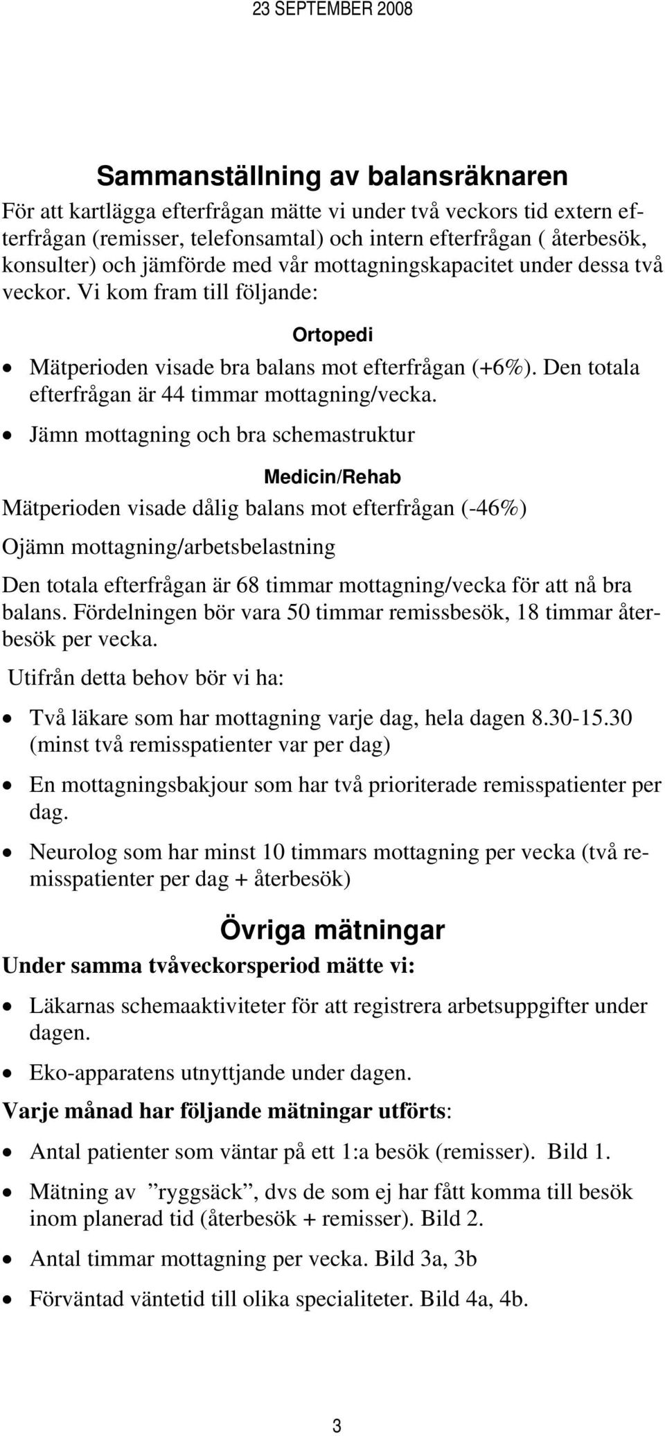 Jämn mottagning och bra schemastruktur Medicin/Rehab Mätperioden visade dålig balans mot efterfrågan (-46%) Ojämn mottagning/arbetsbelastning Den totala efterfrågan är 68 timmar mottagning/vecka för