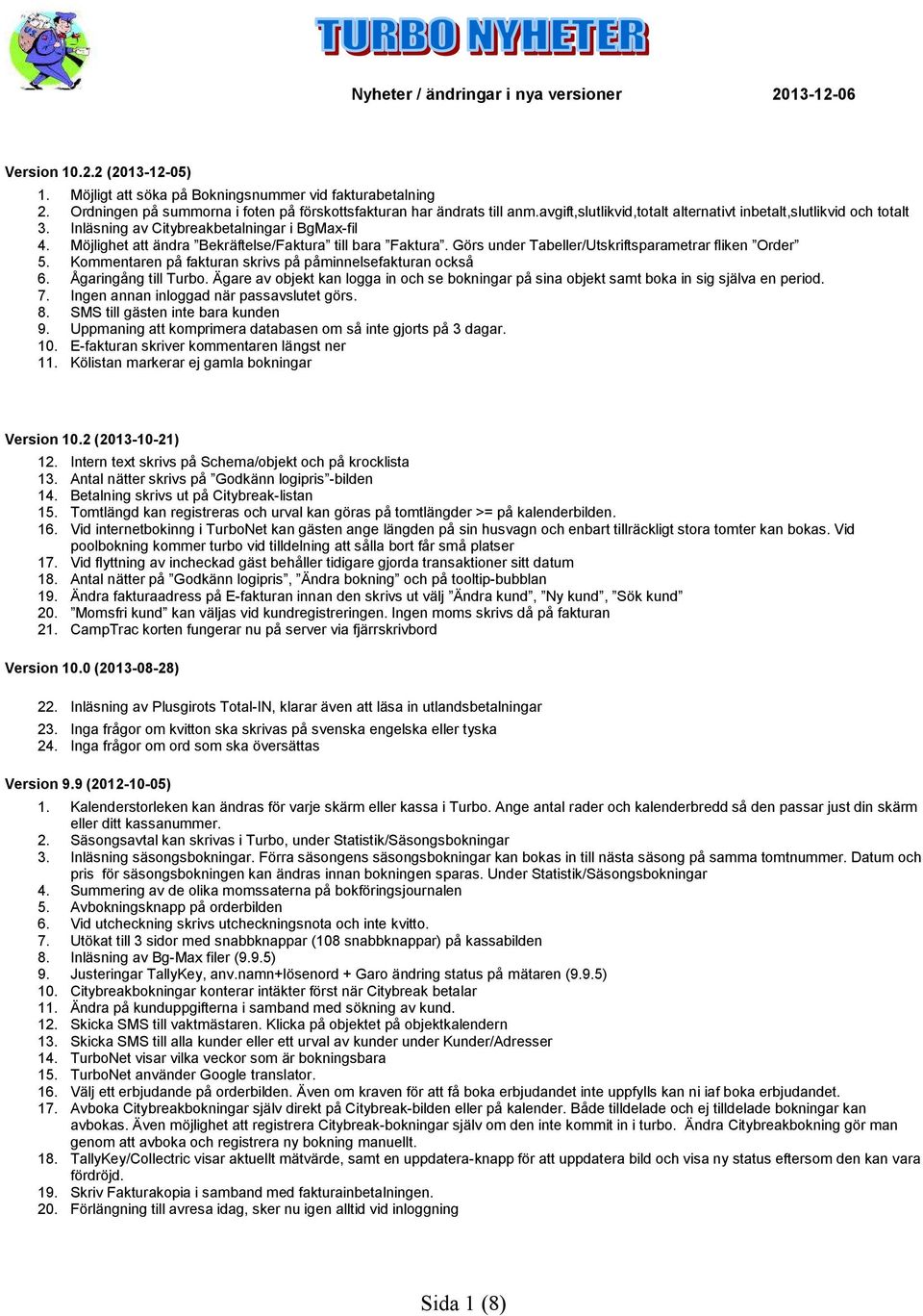 Görs under Tabeller/Utskriftsparametrar fliken Order 5. Kommentaren på fakturan skrivs på påminnelsefakturan också 6. Ågaringång till Turbo.